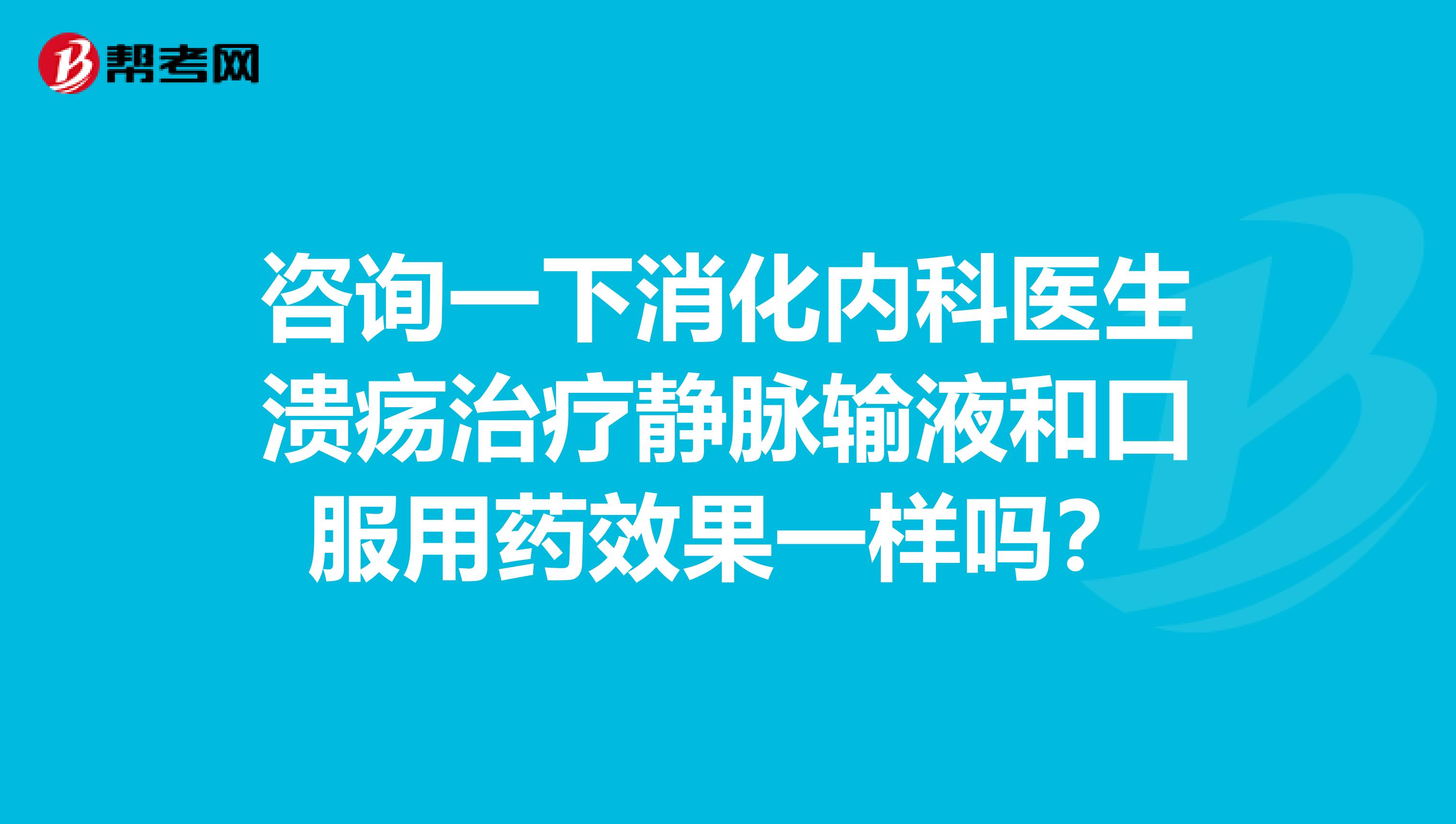 咨询一下消化内科医生溃疡治疗静脉输液和口服用药效果一样吗？