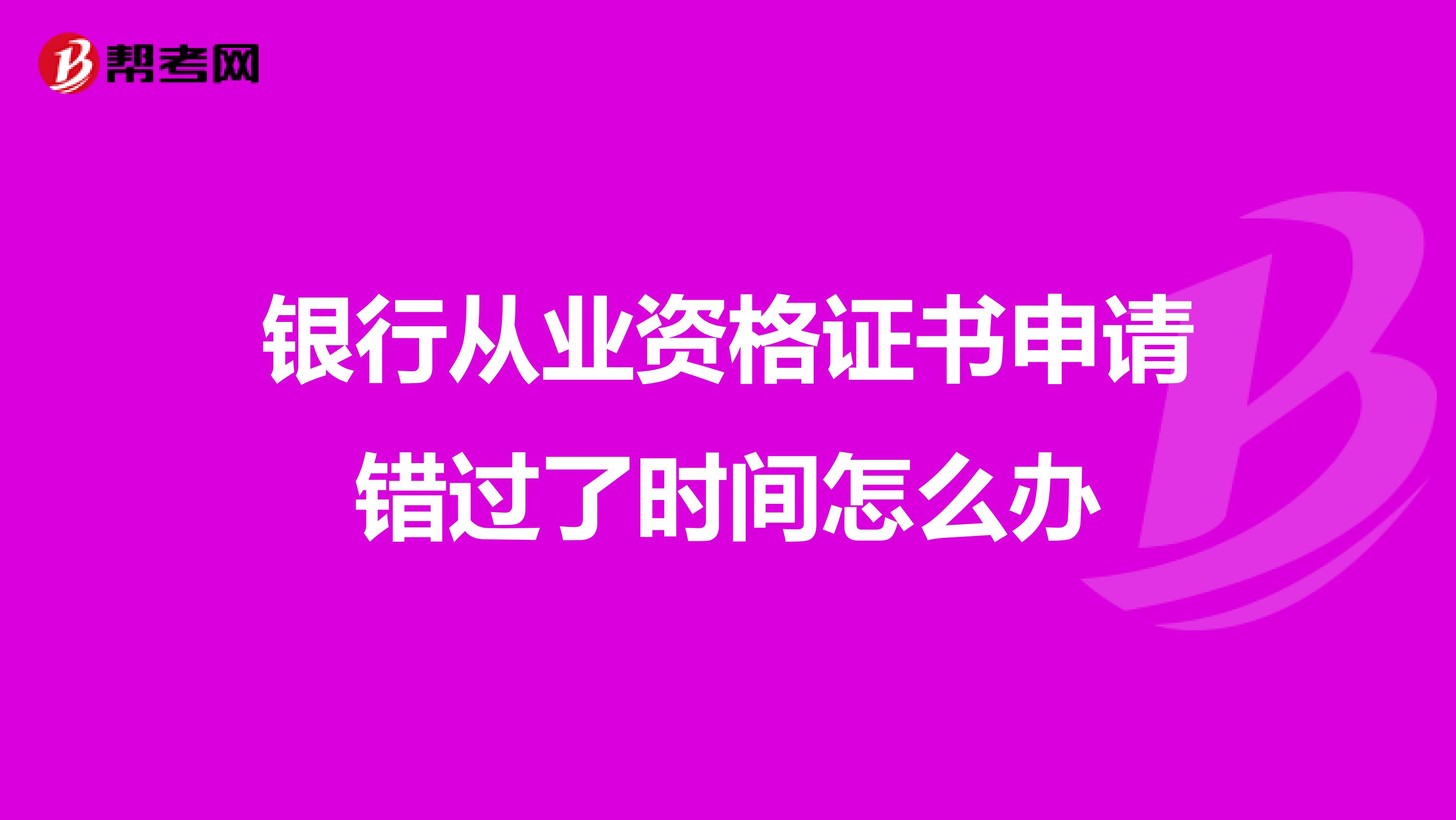 銀行從業資格證書申請錯過了時間怎么辦