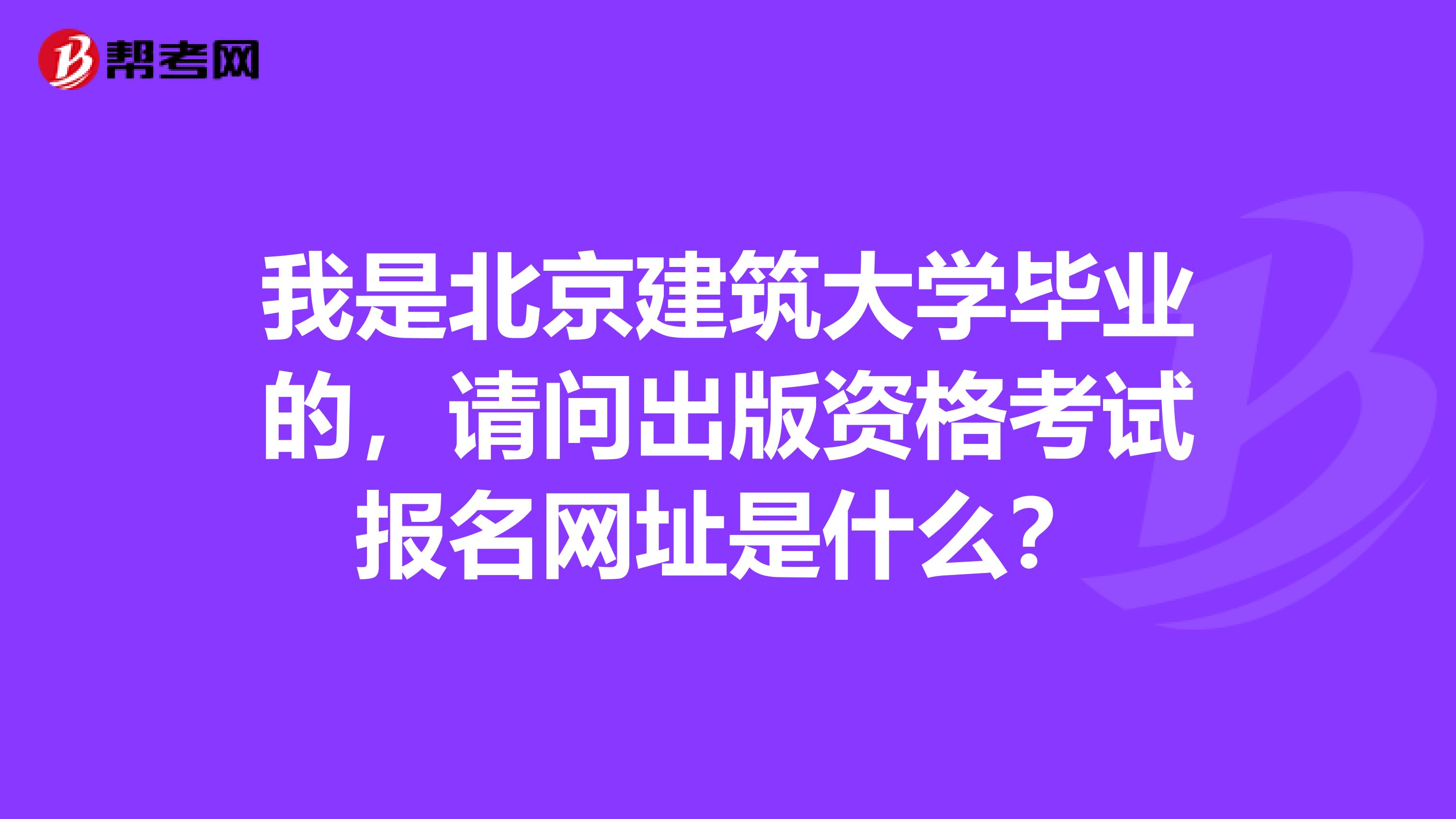 我是北京建筑大学毕业的,请问出版资格考试报名网址是什么?