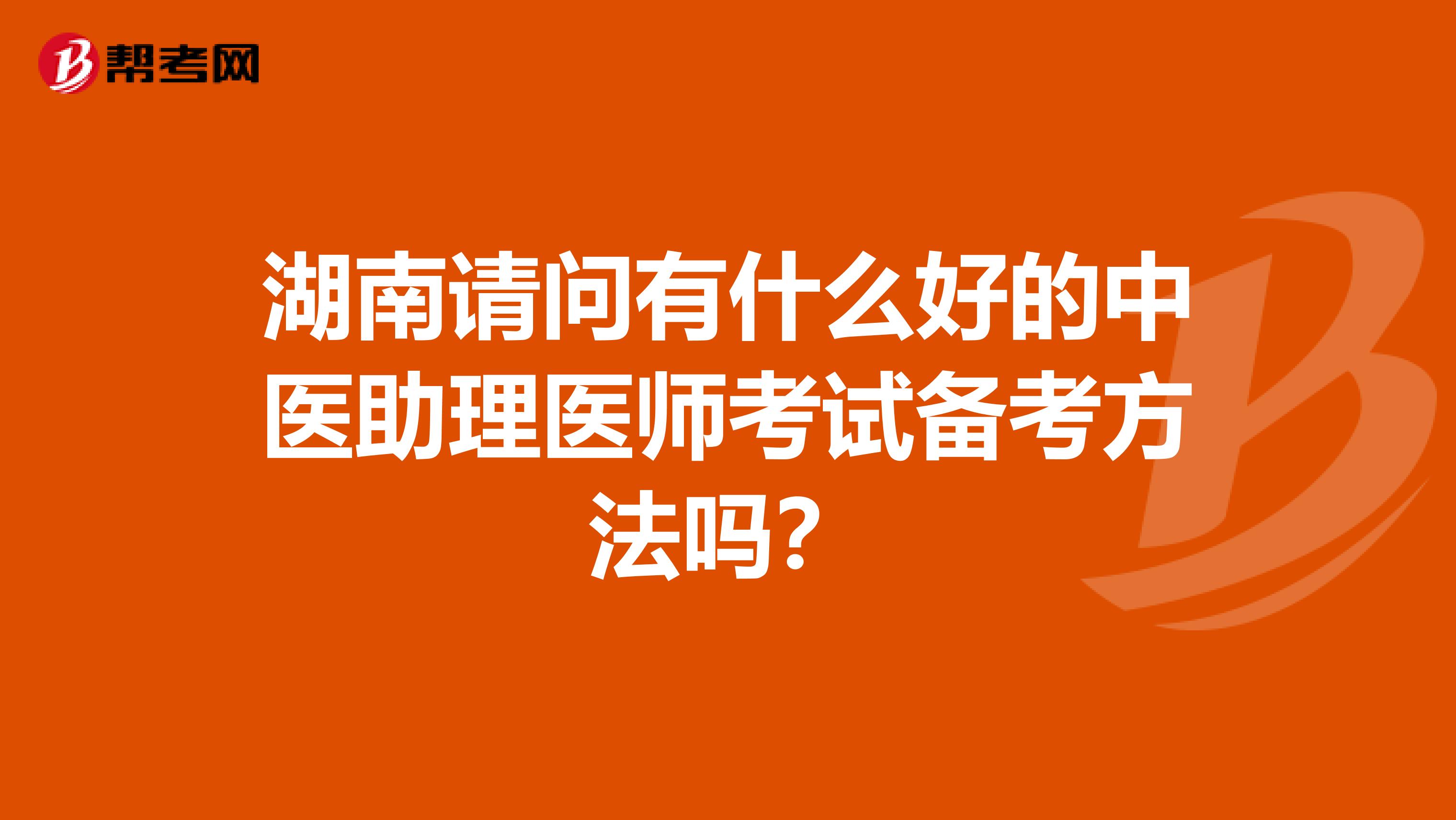 湖南请问有什么好的中医助理医师考试备考方法吗?