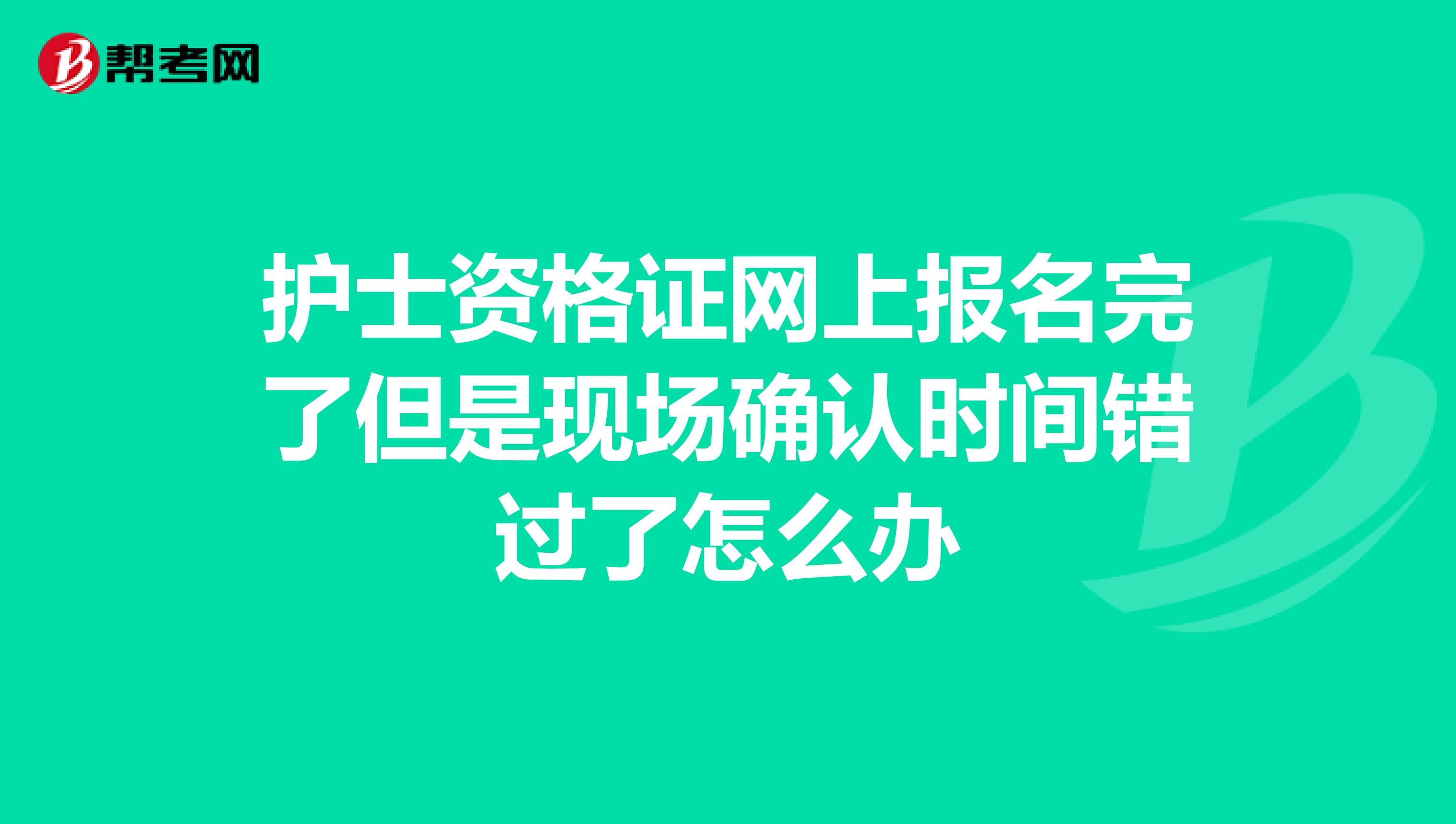 护士资格证网上报名完了但是现场确认时间错过了怎么办