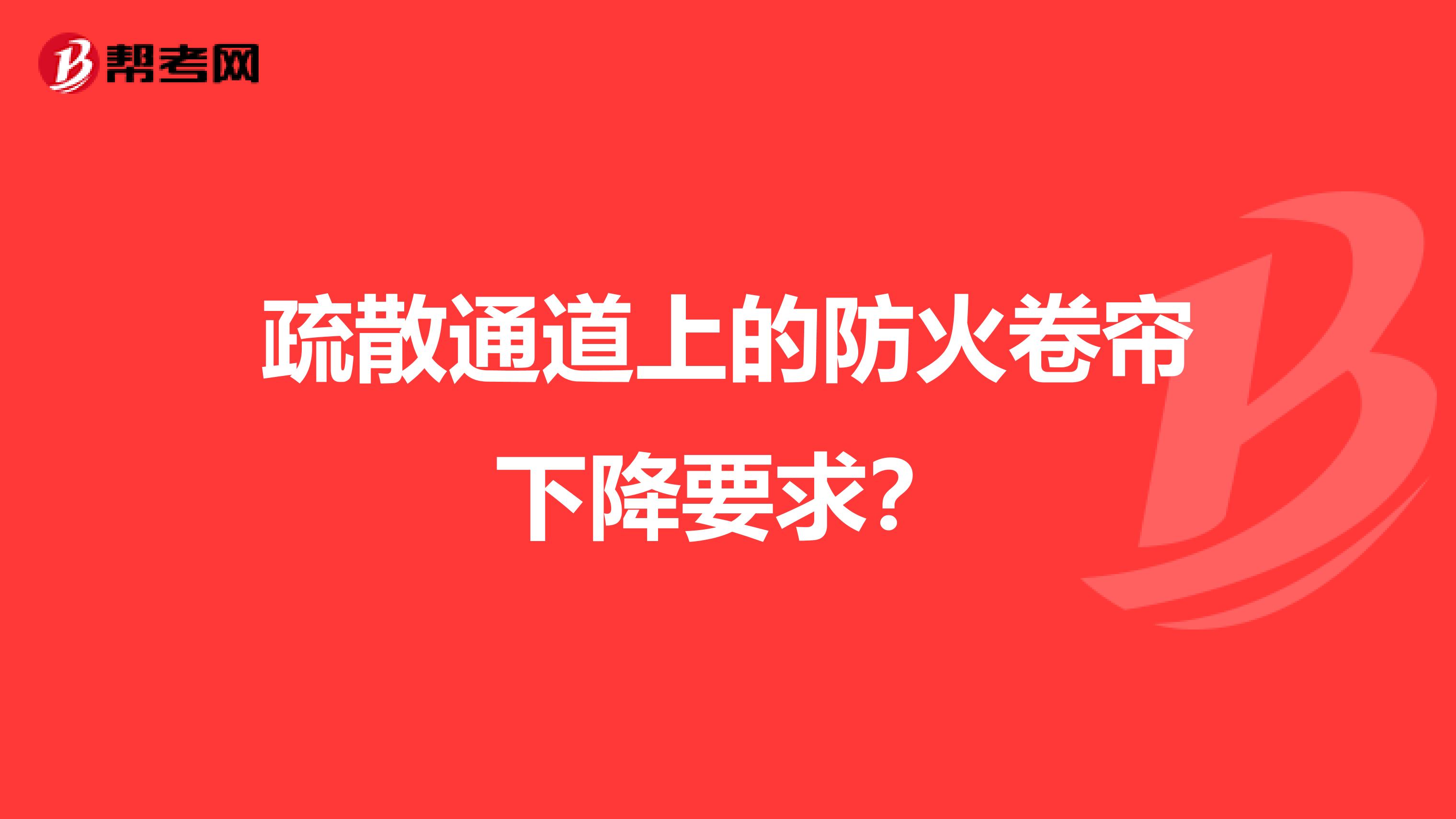 疏散通道上的防火卷帘下降要求?