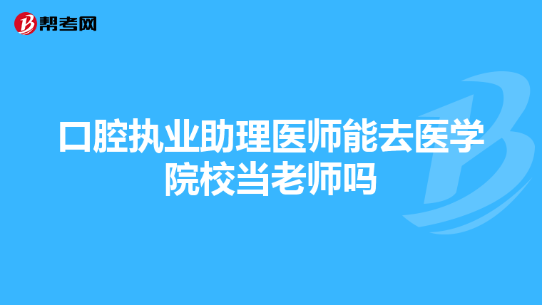 口腔执业助理医师能去医学院校当老师吗