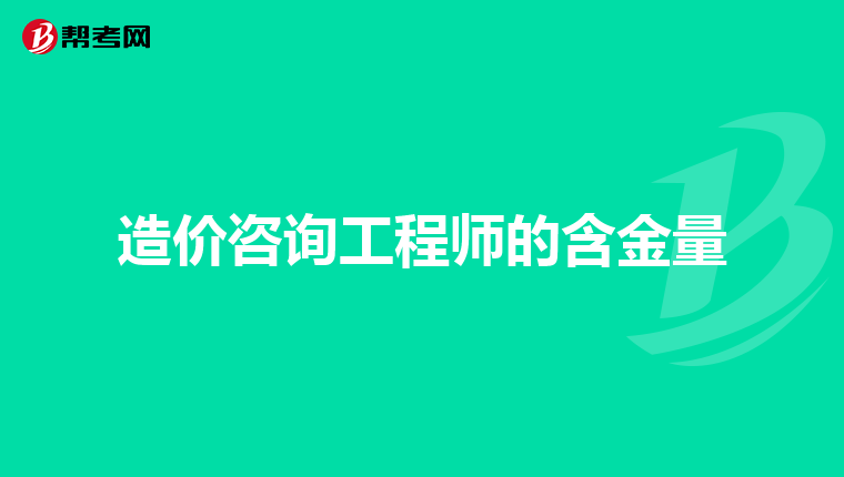 造价咨询工程师的含金量