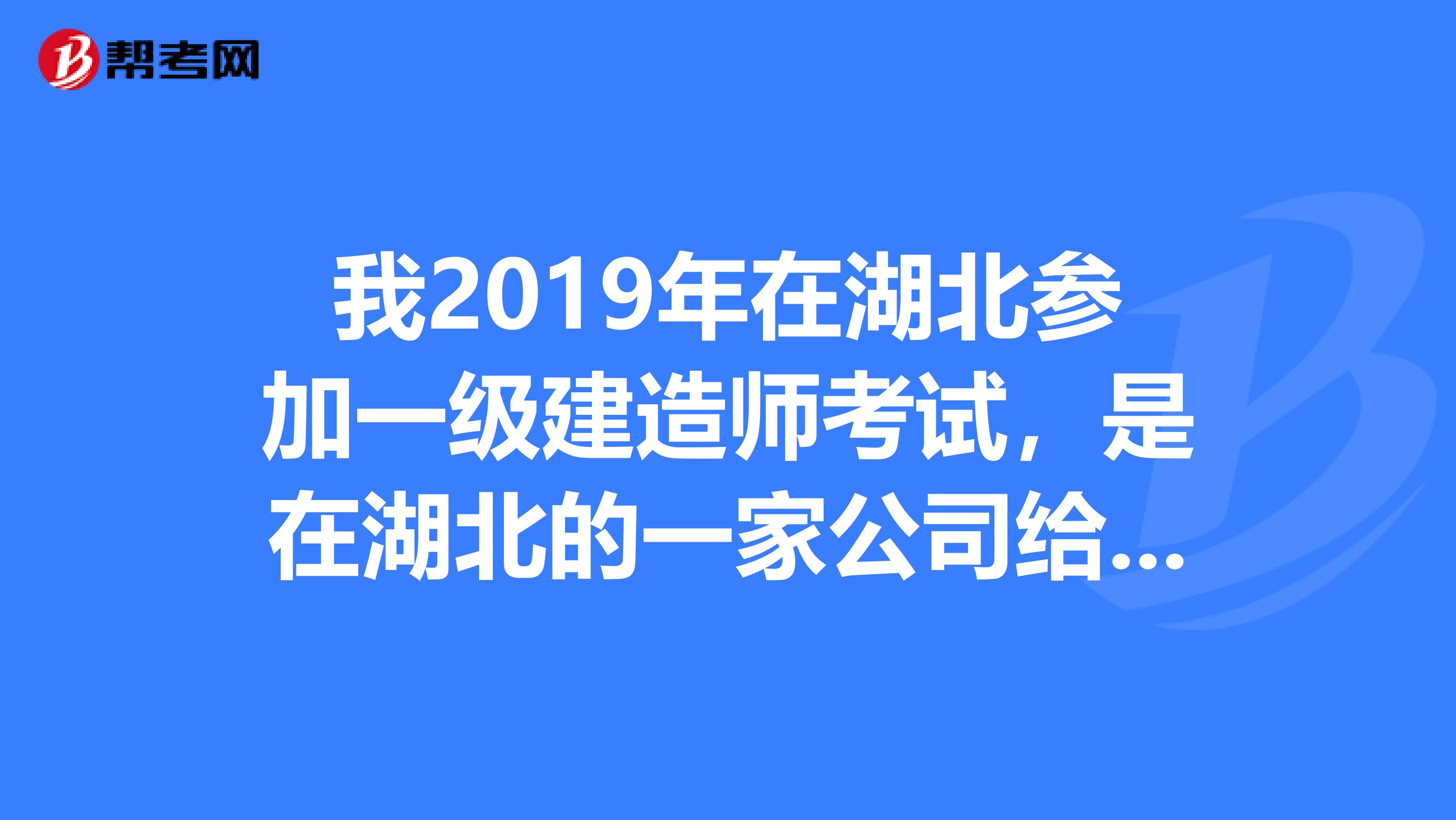 我2019年在湖北參加一級建造師考試，是在湖北的一家公司給我開的工作年限證明，過了三門。