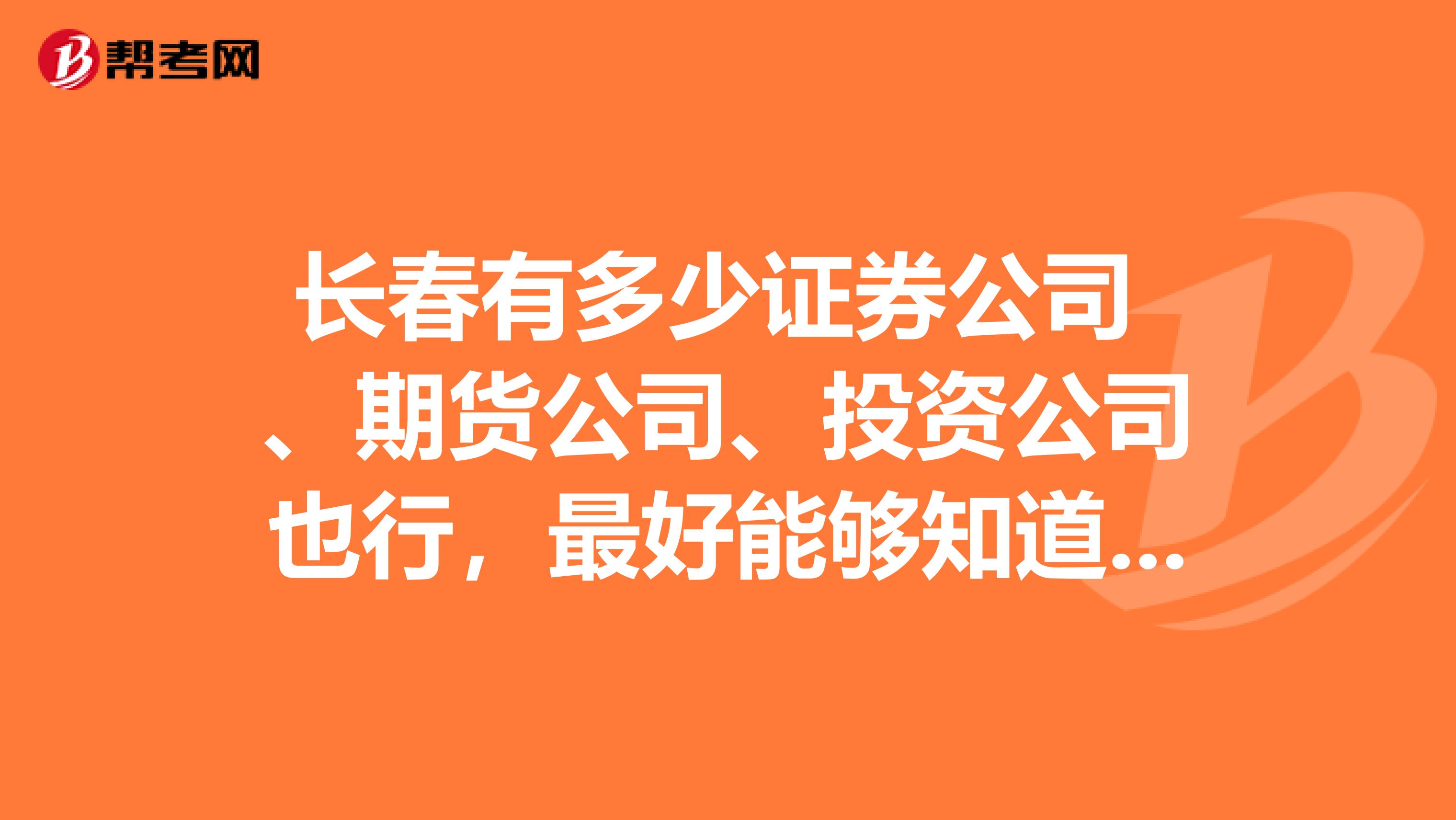 长春有多少证券公司 、期货公司、投资公司也行,最好能够知道地点,