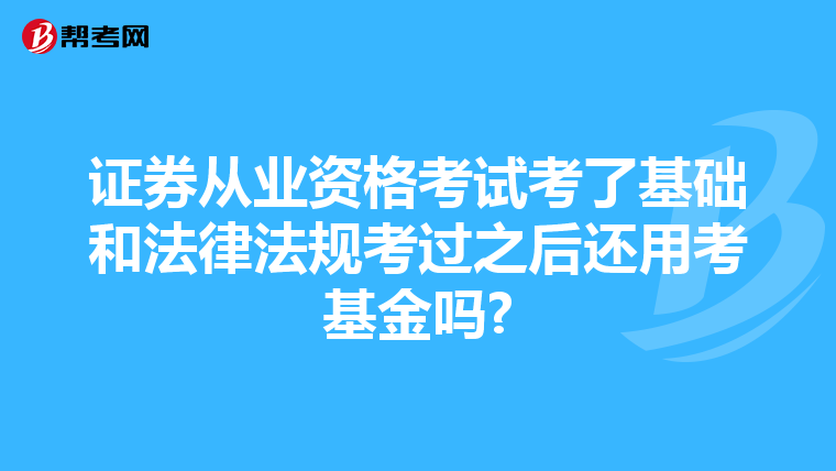 证券从业资格考试考了基础和法律法规考过之后还用考基金吗?