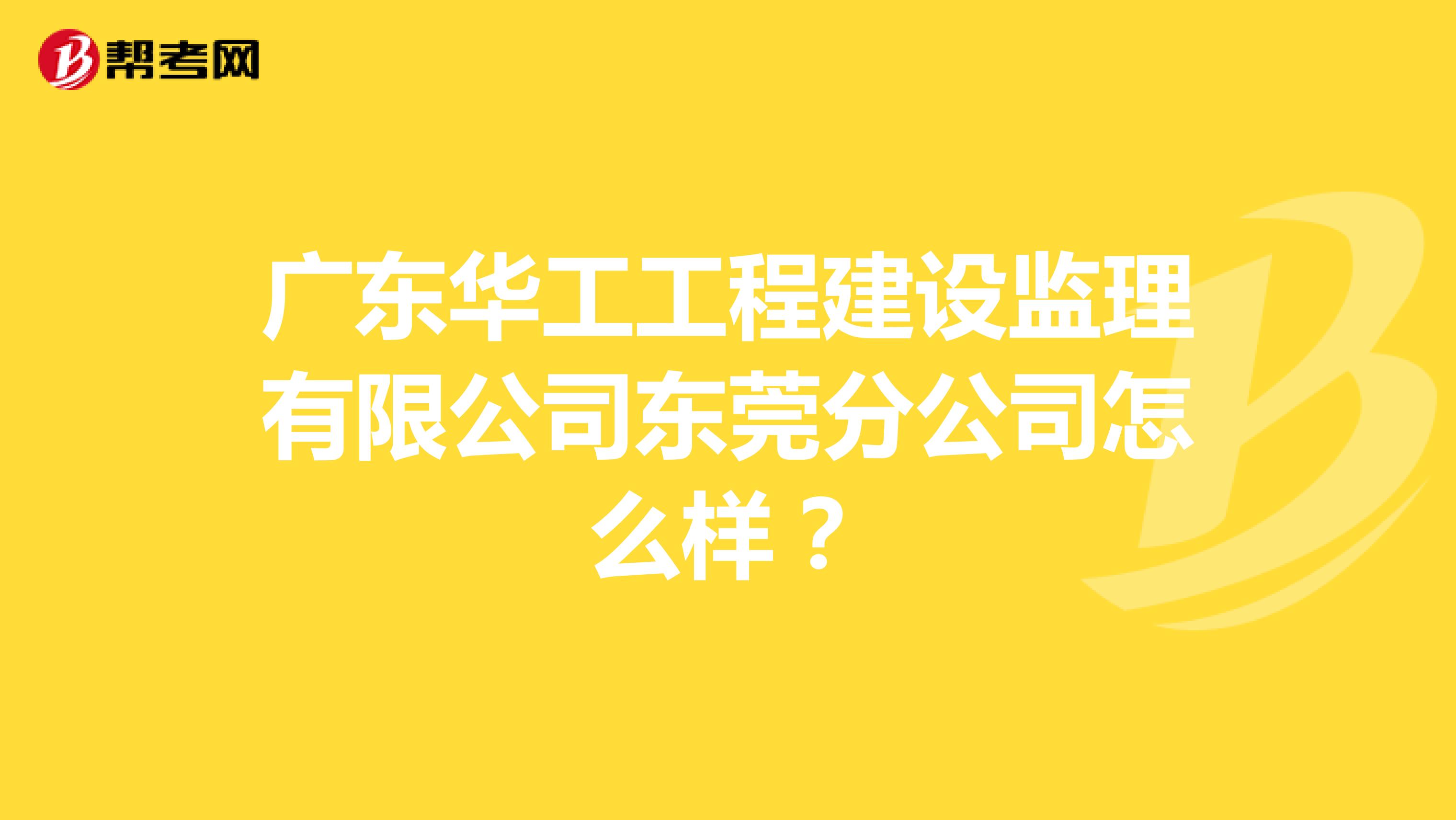 广东华工工程建设监理有限公司东莞分公司怎么样?