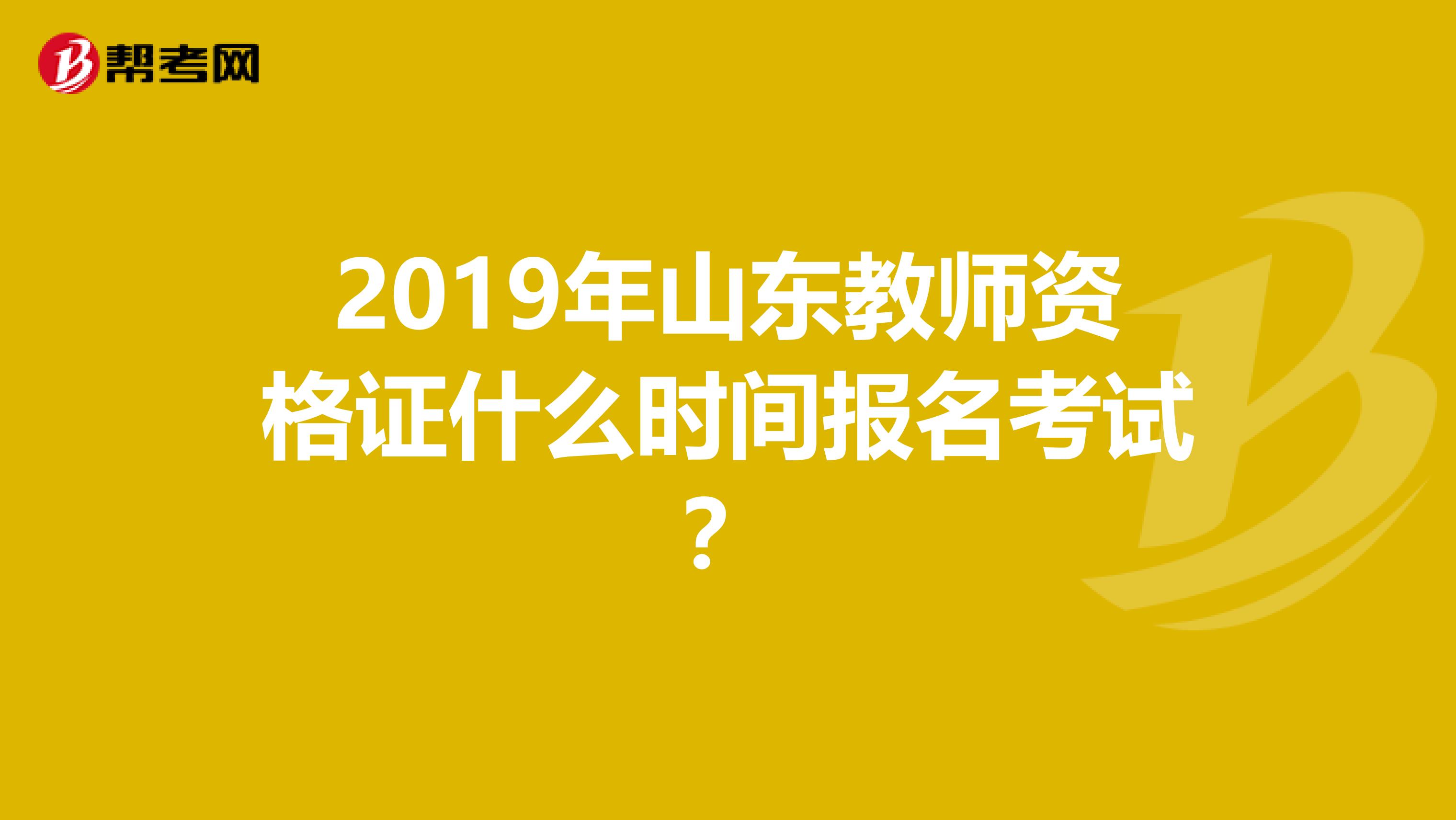 2019年山东教师资格证什么时间报名考试?