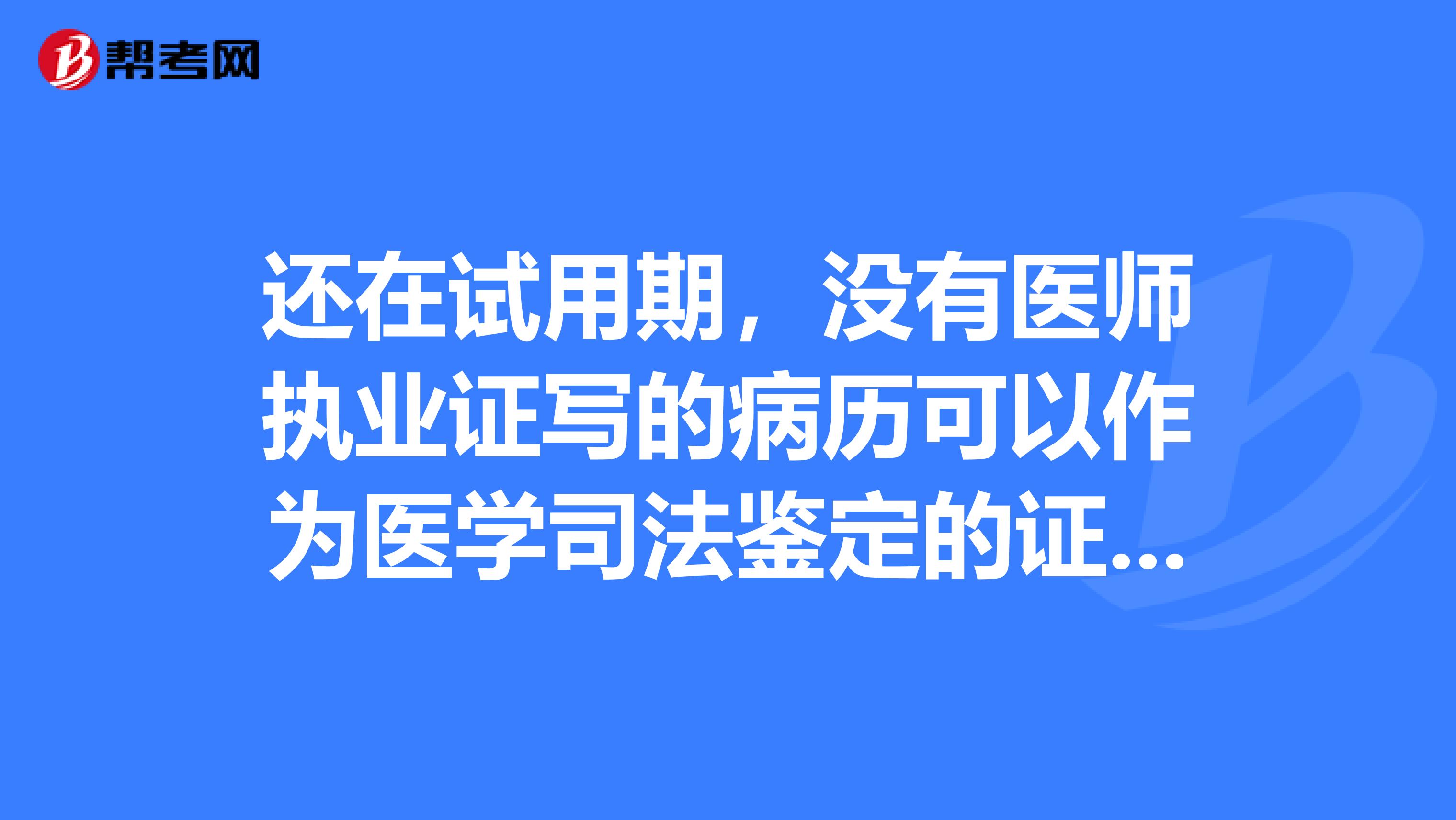 还在试用期,没有医师执业证写的病历可以作为医学司法鉴定的证据吗