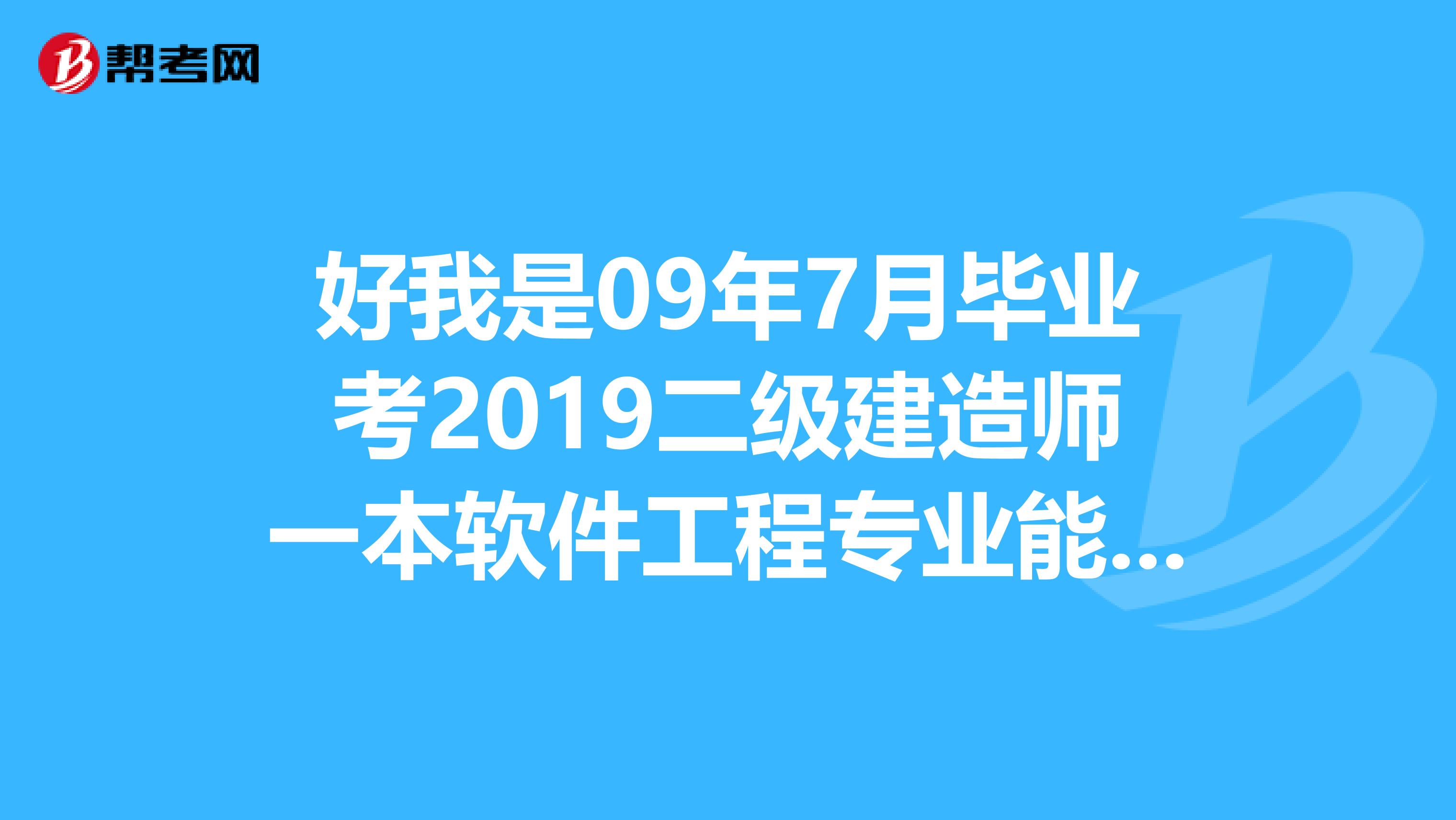 好我是09年7月畢業(yè)考2019二級建造師一本軟件工程專業(yè)能報考明年6月的考試嗎