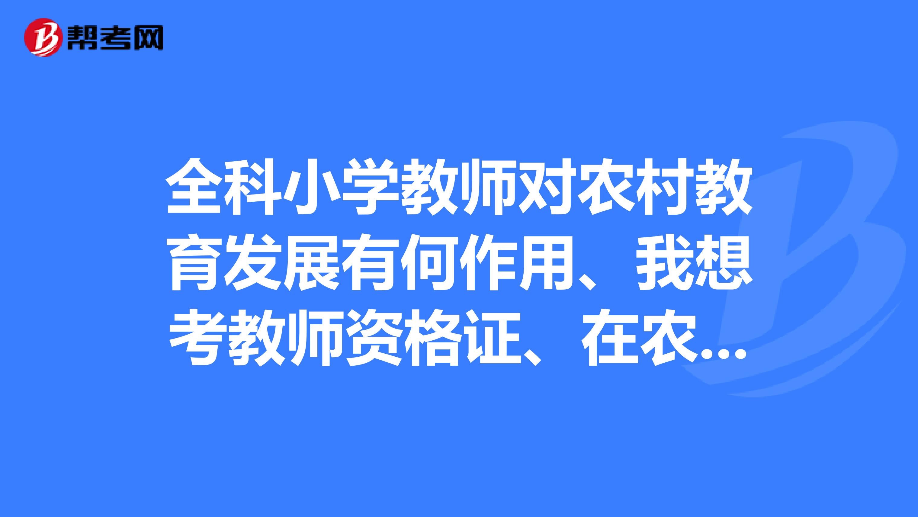 全科小学教师对农村教育发展有何作用、我想考教师资格证、在农村教小学有前途吗