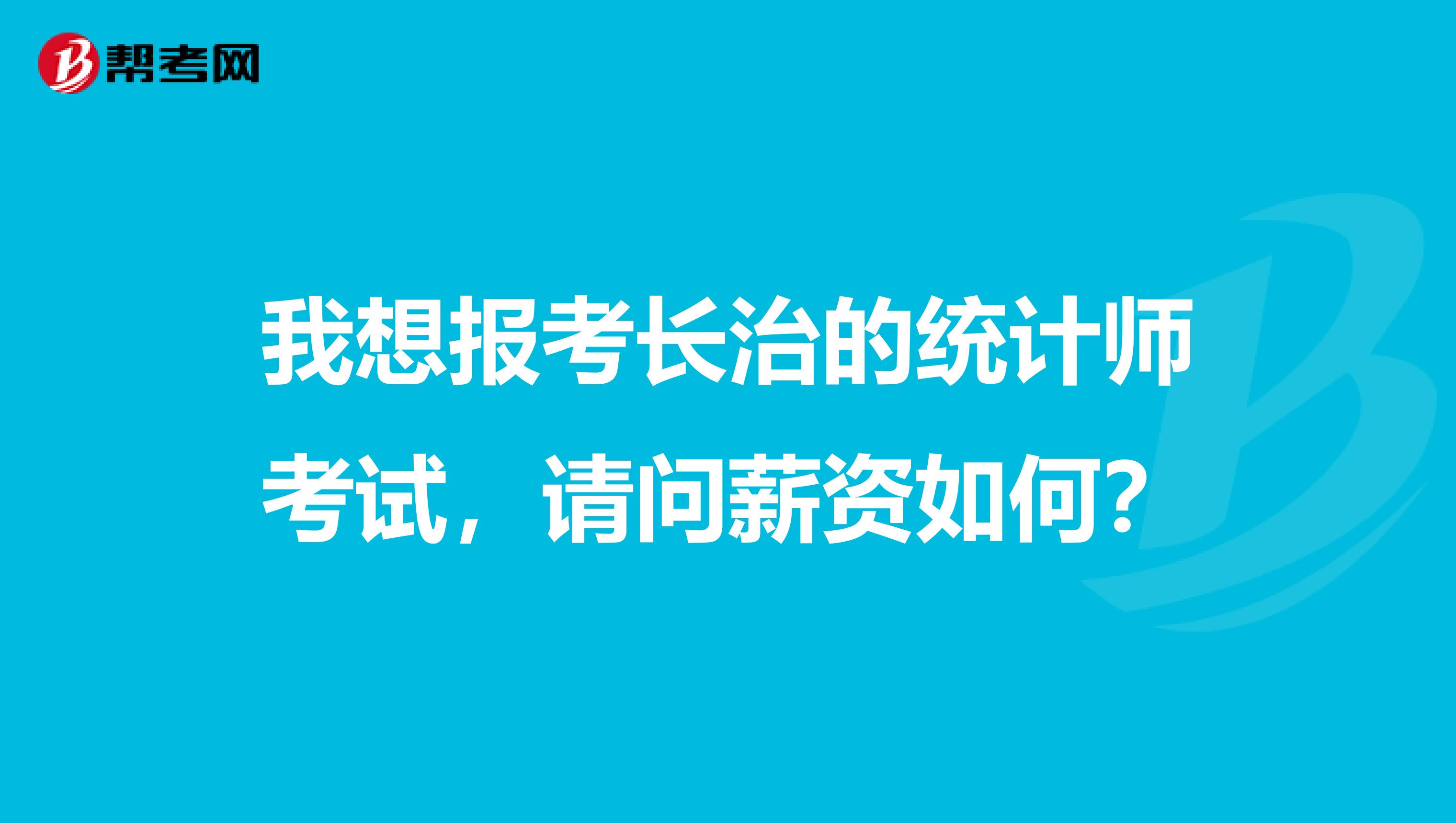 我想报考长治的统计师考试,请问薪资如何?