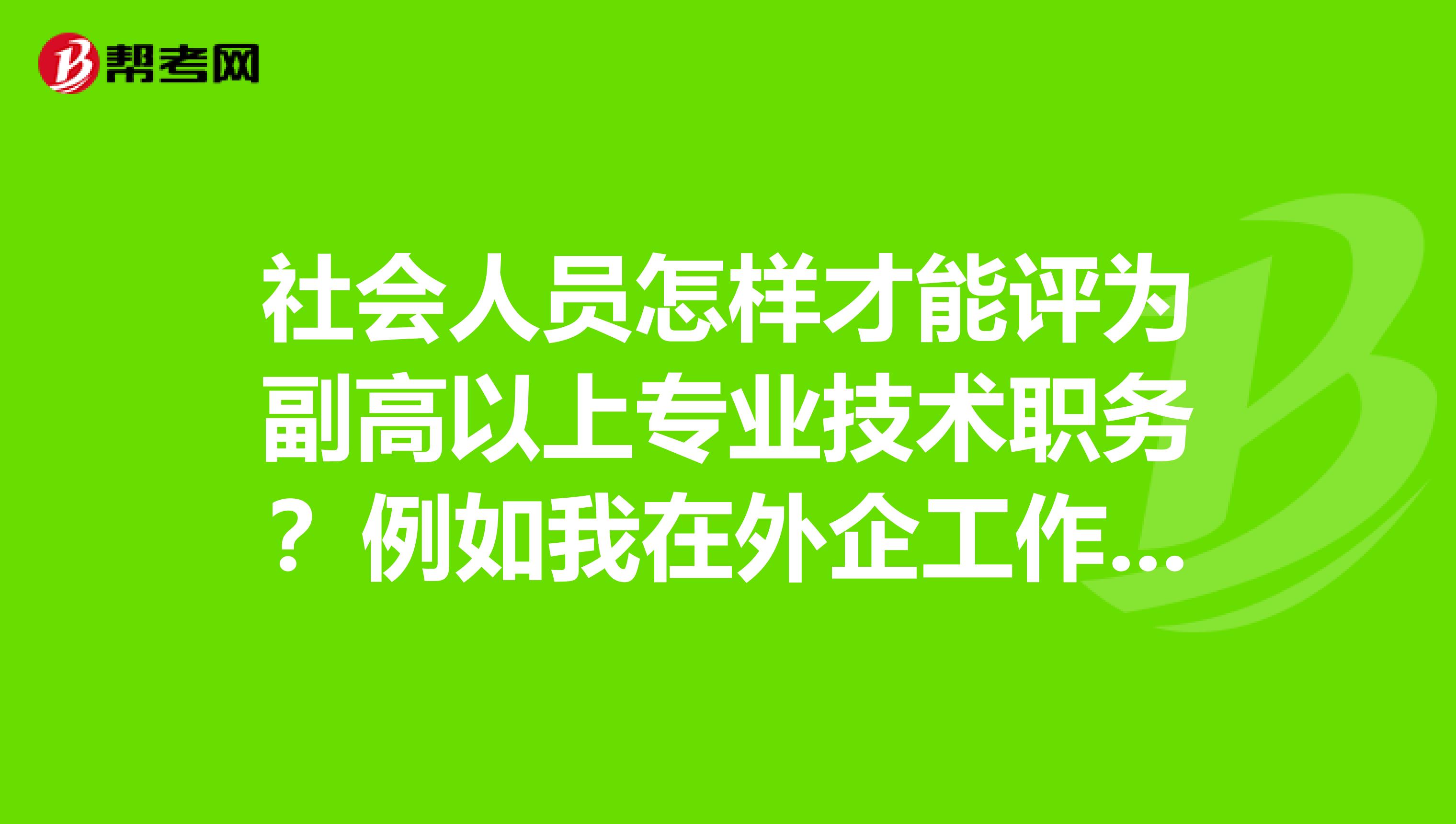 社会人员怎样才能评为副高以上专业技术职务？例如我在外企工作，现考了个信息系统项目管理师，能否评职称
