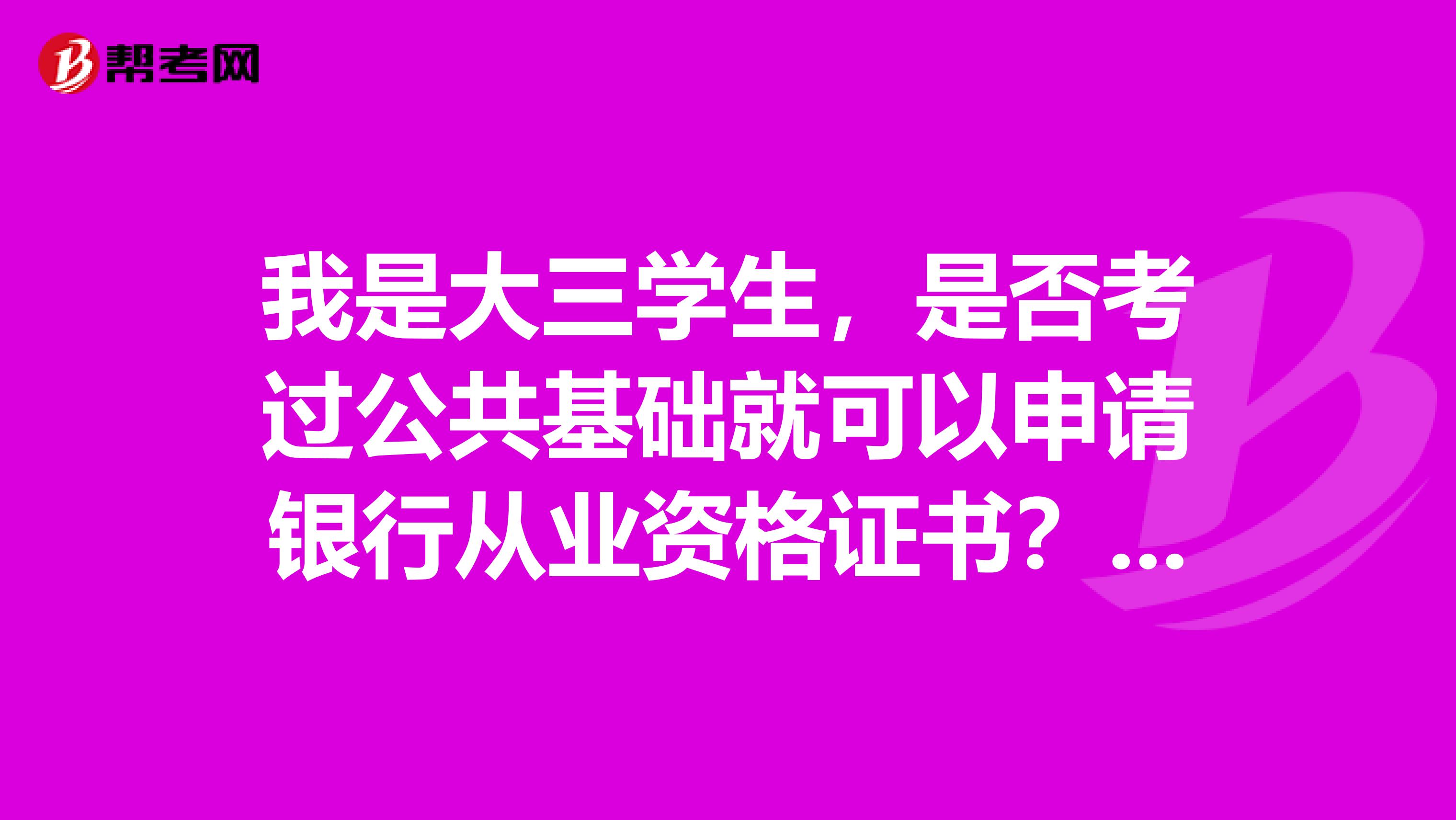 我是大三学生,是否考过公共基础就可以申请银行从业资格证书?如果不可以,那什么样的条件才可以啦?