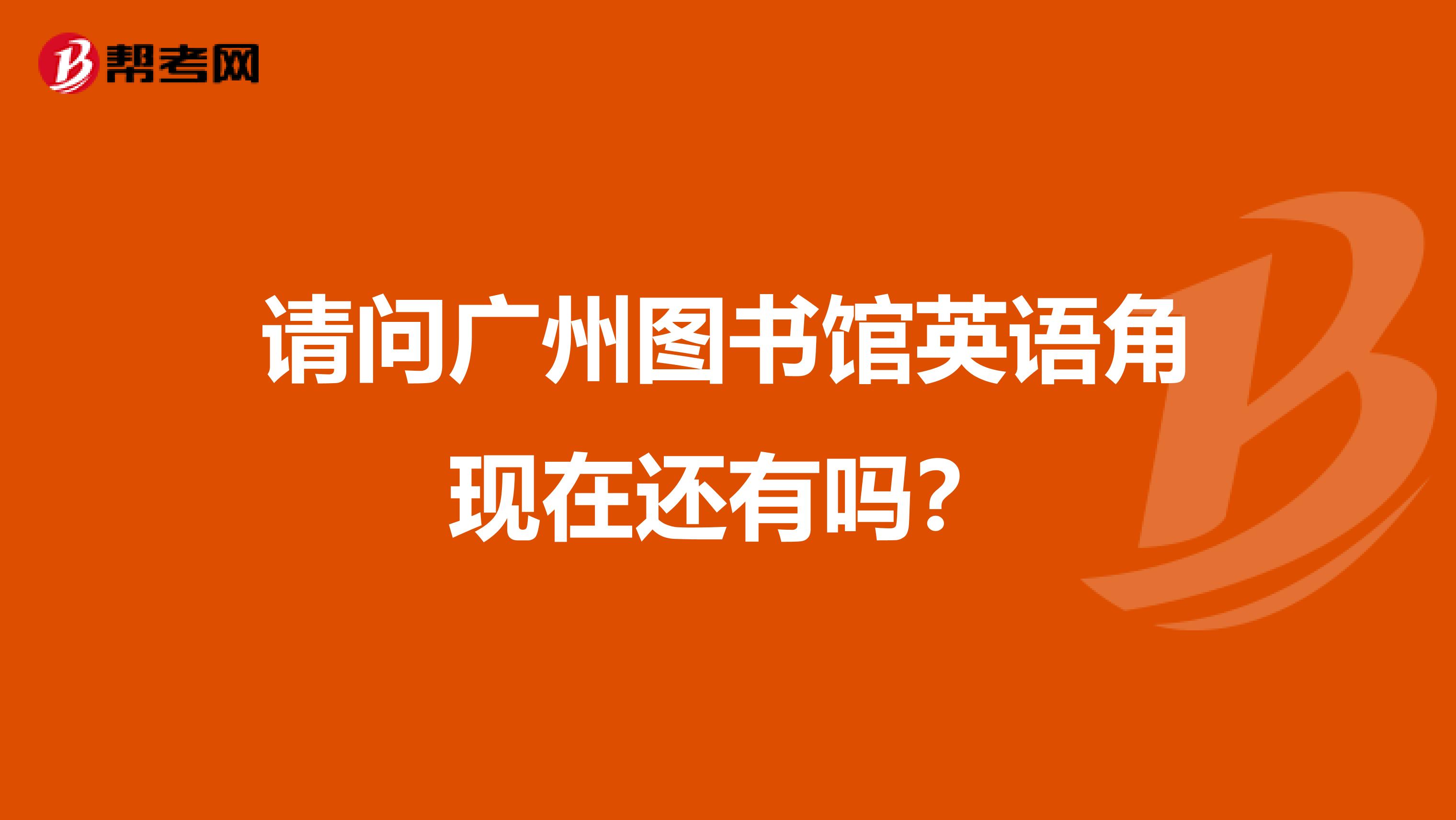 请问广州图书馆英语角现在还有吗？