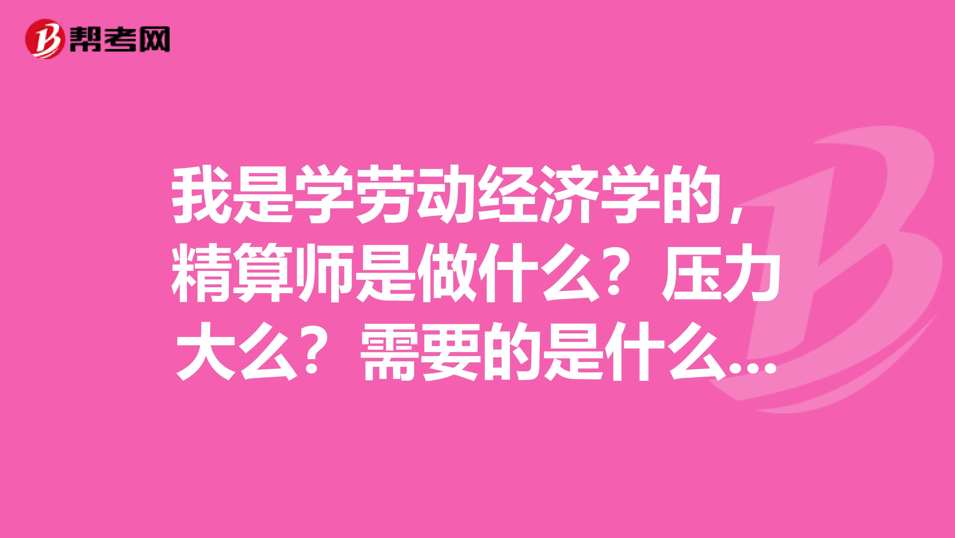 我是學勞動經濟學的，精算師是做什么？壓力大么？需要的是什么專業？