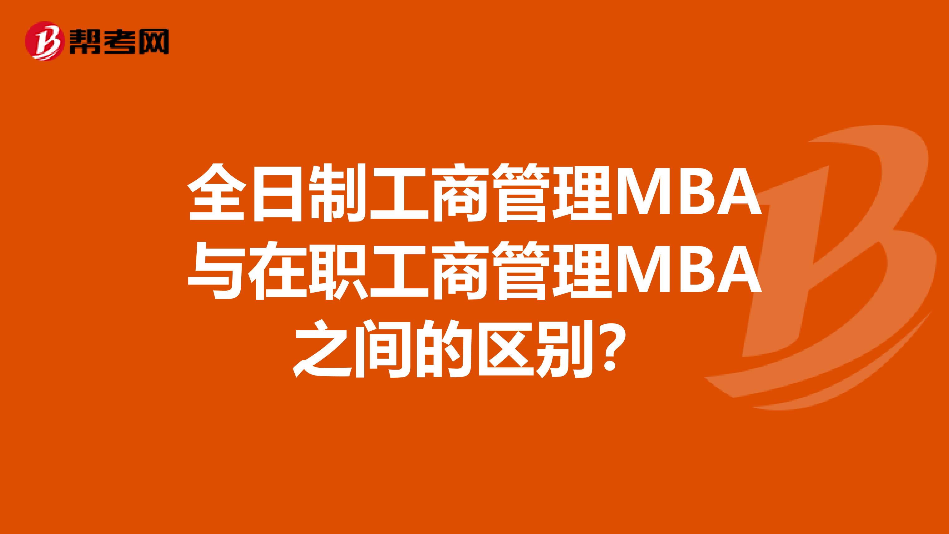 全日制工商管理MBA与在职工商管理MBA之间的区别？