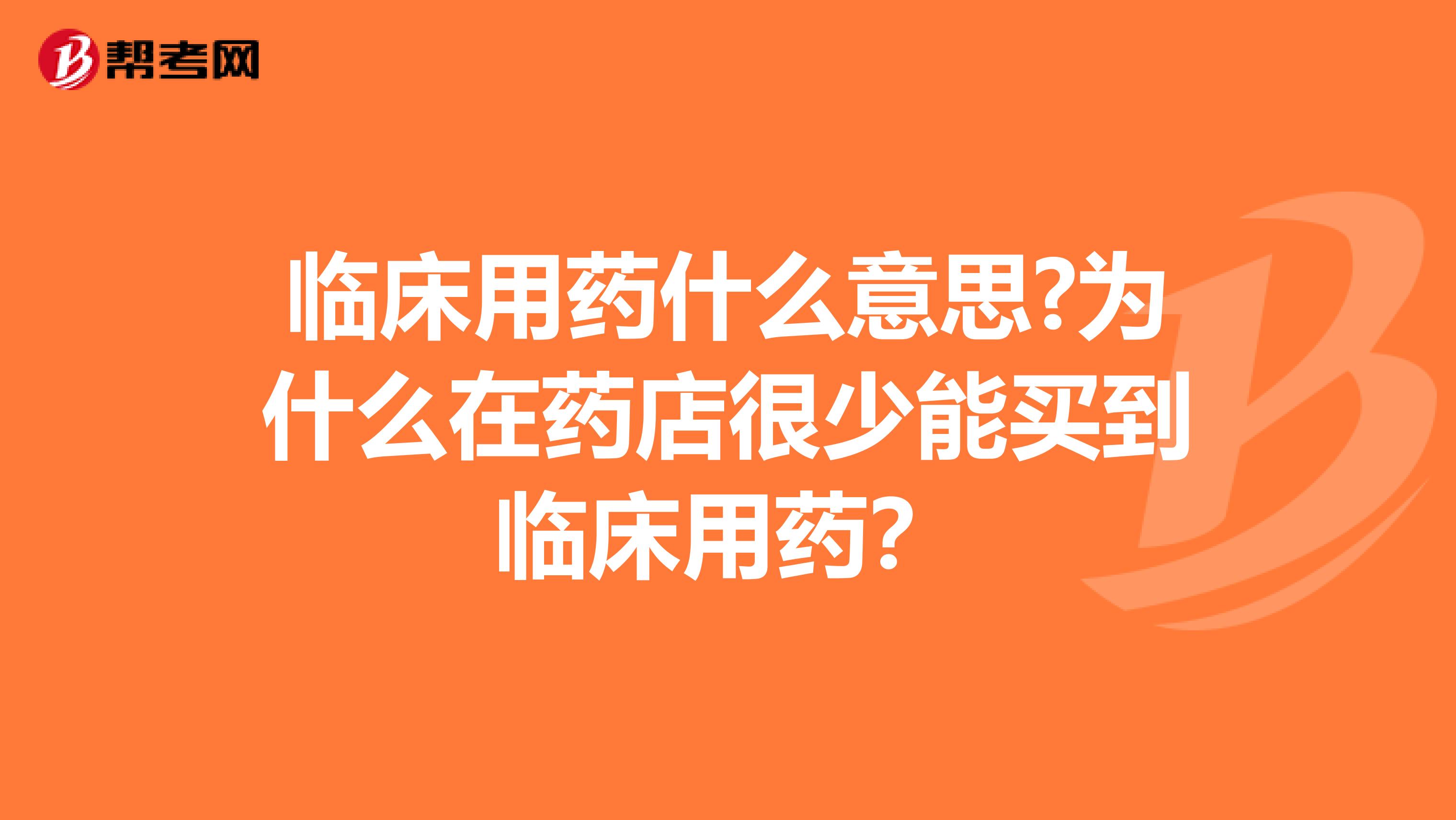 临床用药什么意思?为什么在药店很少能买到临床用药？