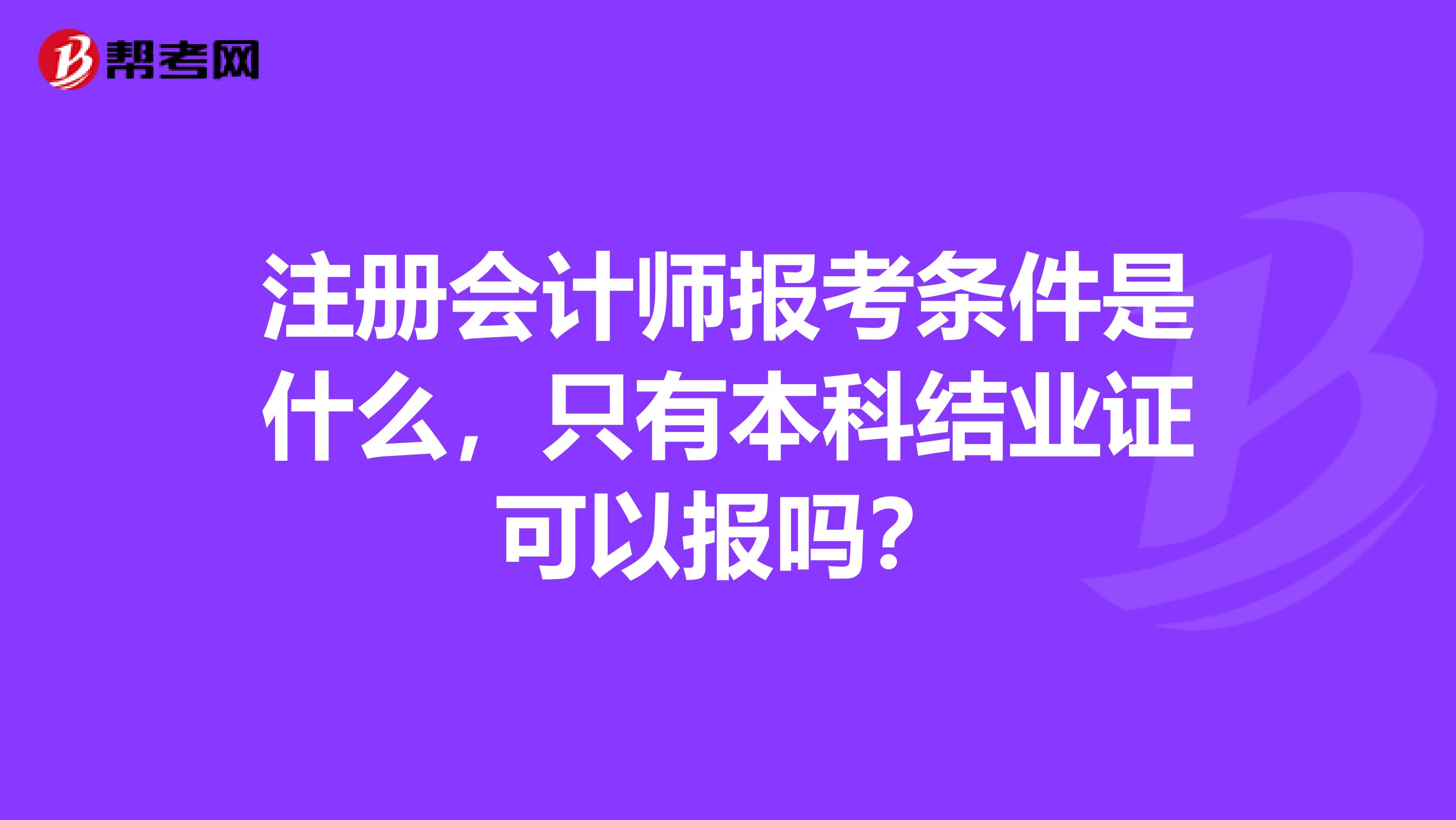 注冊會(huì)計(jì)師報(bào)考條件是什么，只有本科結(jié)業(yè)證可以報(bào)嗎？
