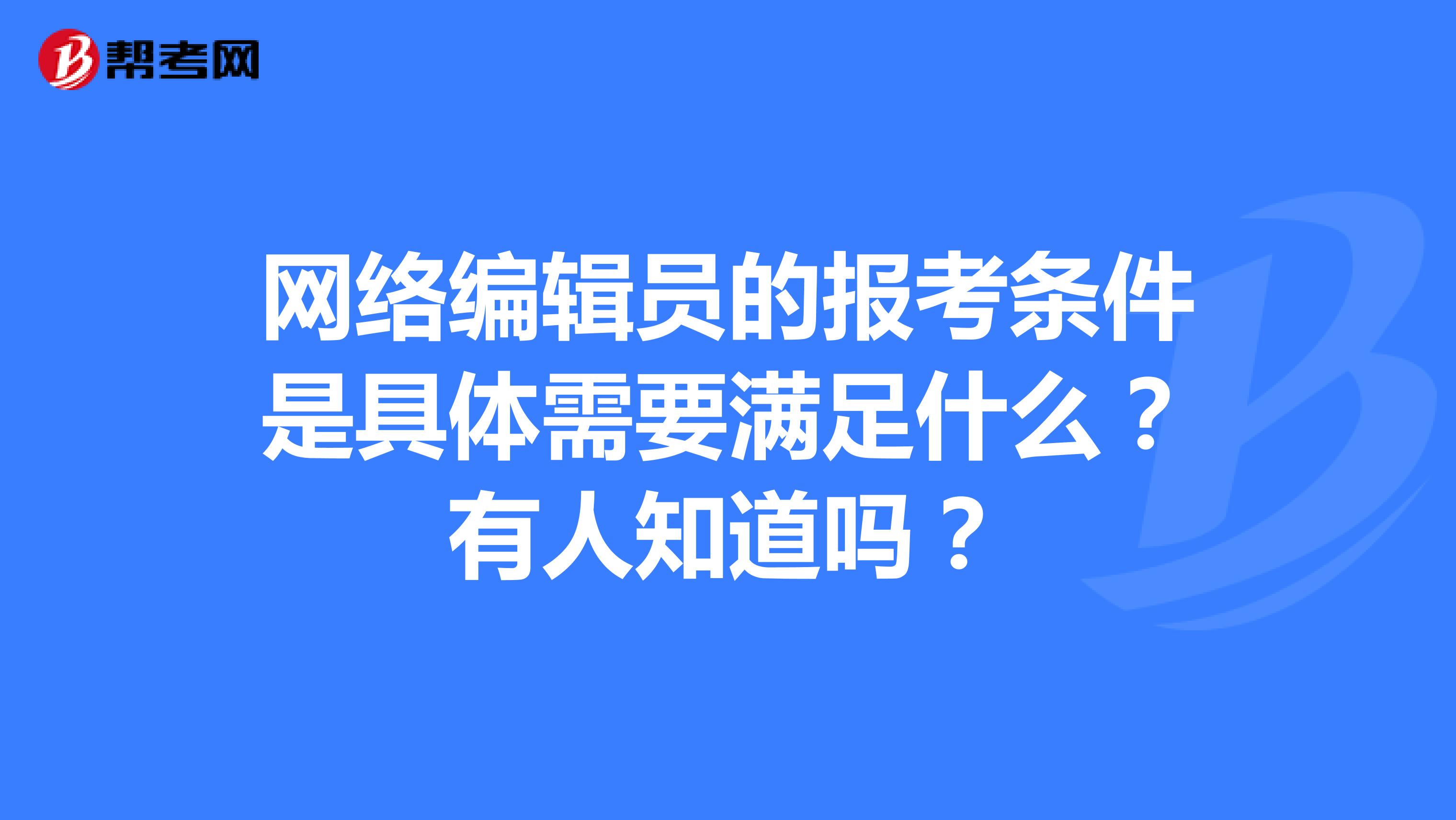 网络编辑员的报考条件是具体需要满足什么？有人知道吗？