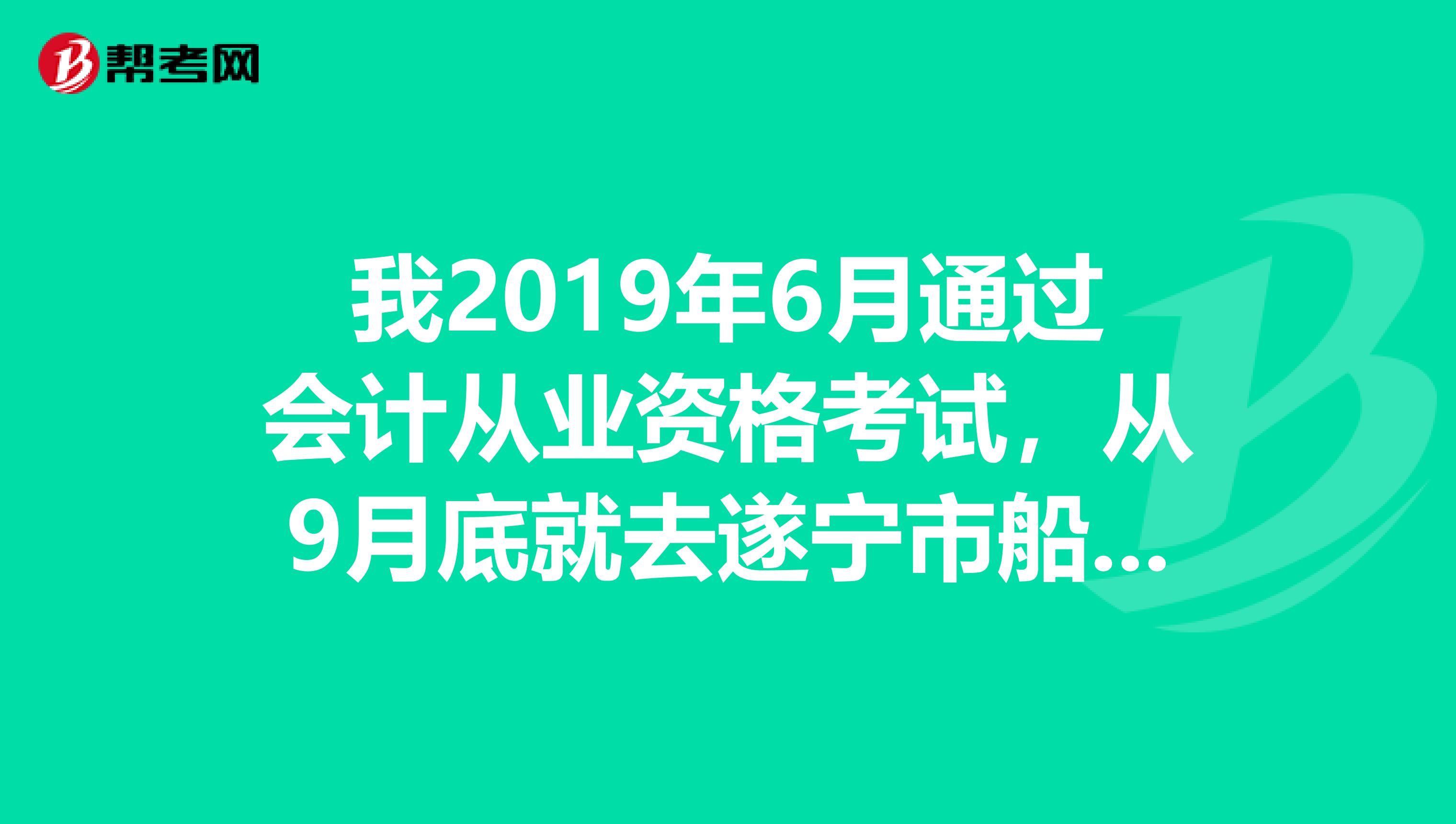 我2019年6月通过会计从业资格考试，从9月底就去遂宁市船山区去领取会计证，至今一直无法领取