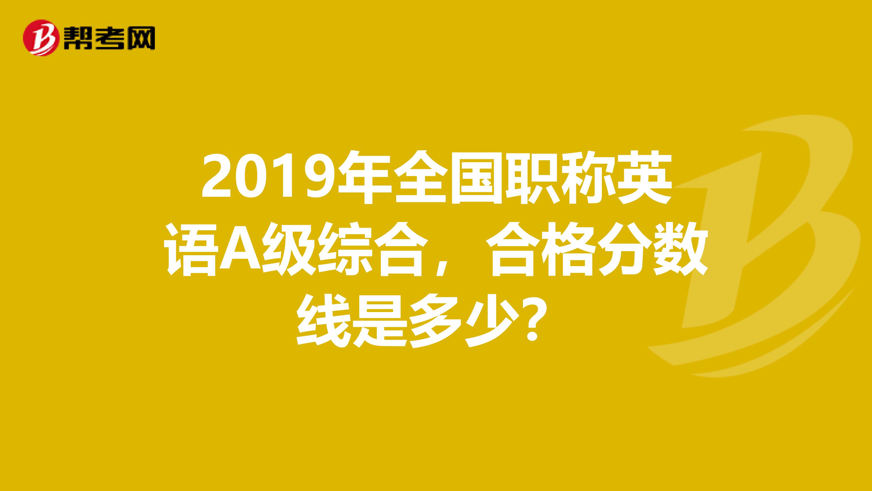 2019年全国职称英语A级综合,合格分数线是多少?