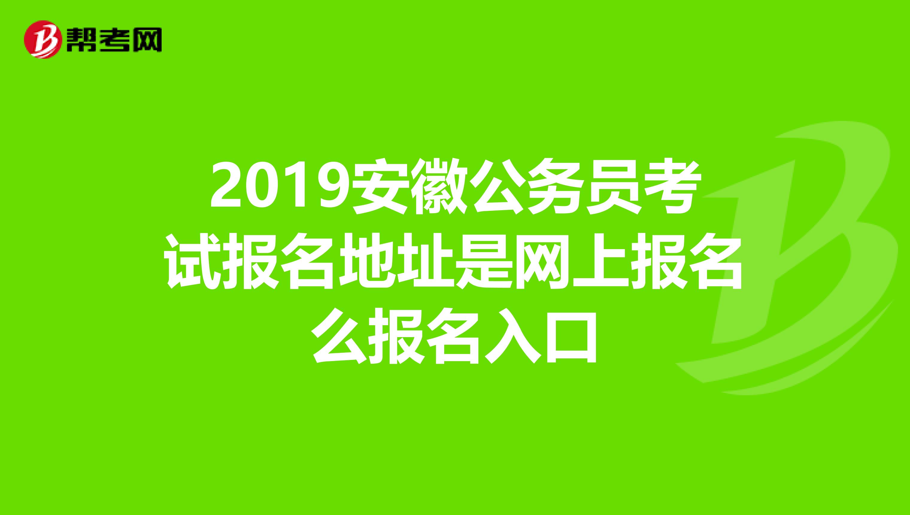 2019安徽公务员考试报名地址是网上报名么报名入口