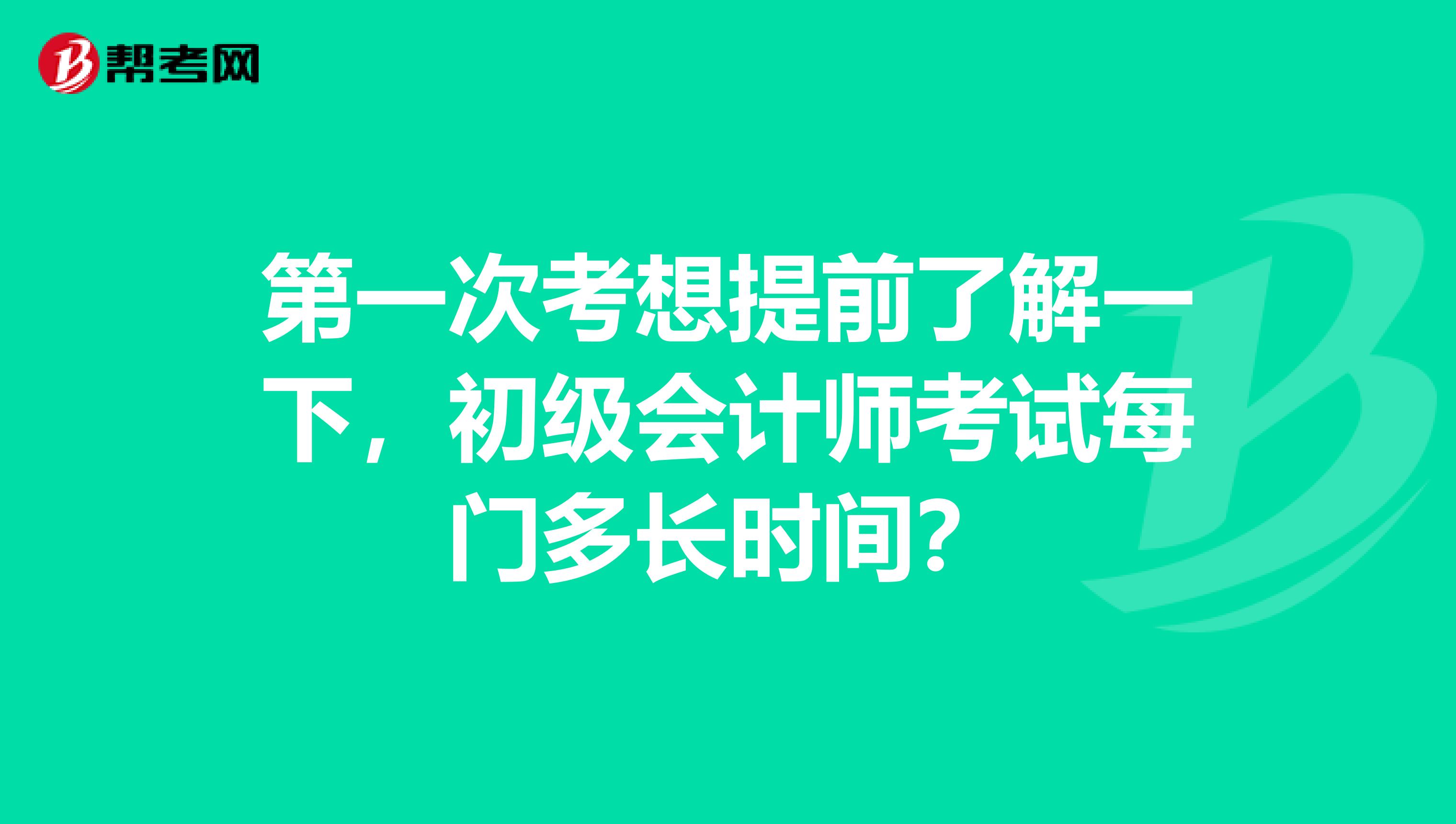 第一次考想提前了解一下，初级会计师考试每门多长时间？