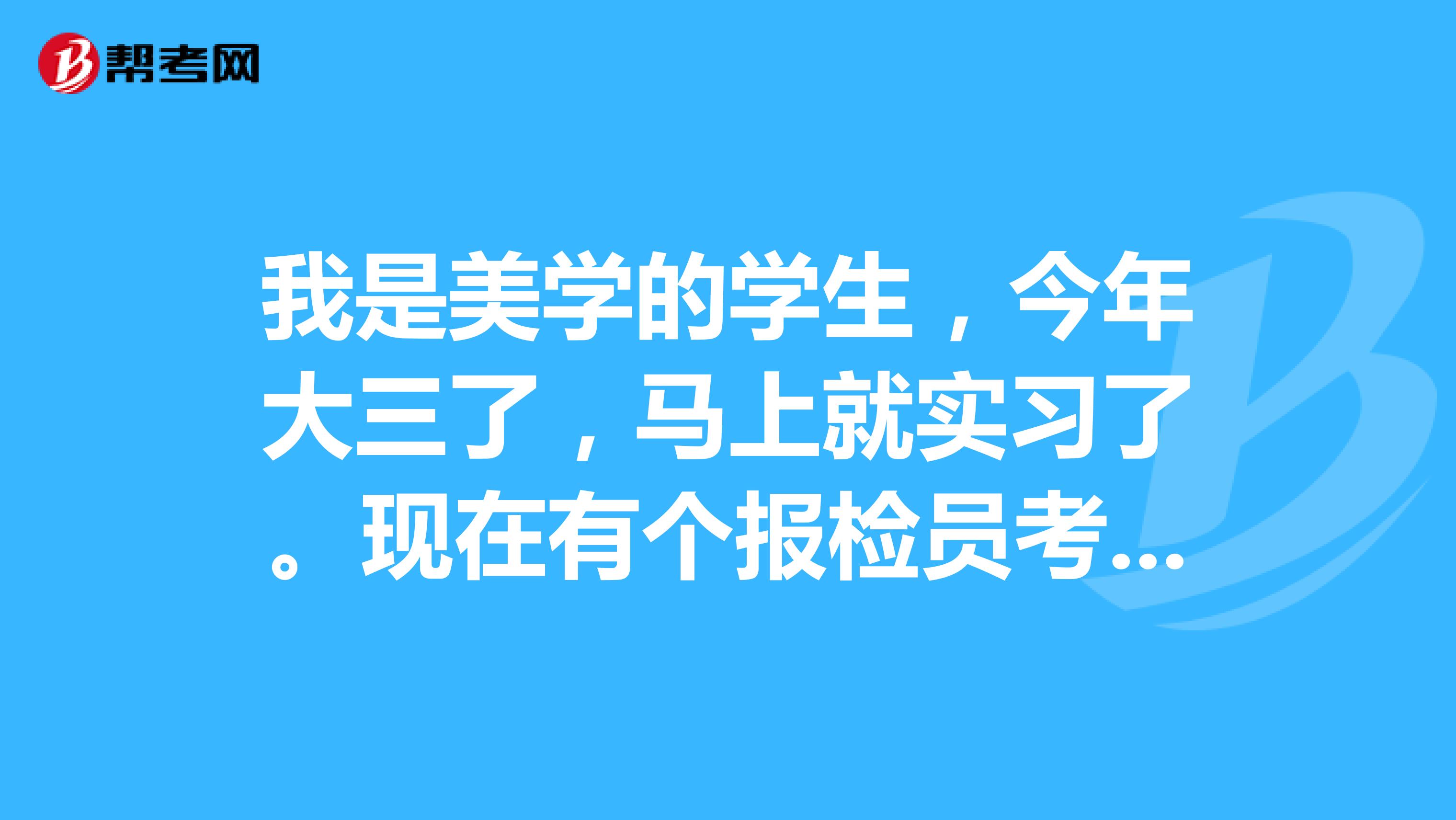 我是美学的学生，今年大三了，马上就实习了。现在有个报检员考试，大家说有没有必要报？有用么？