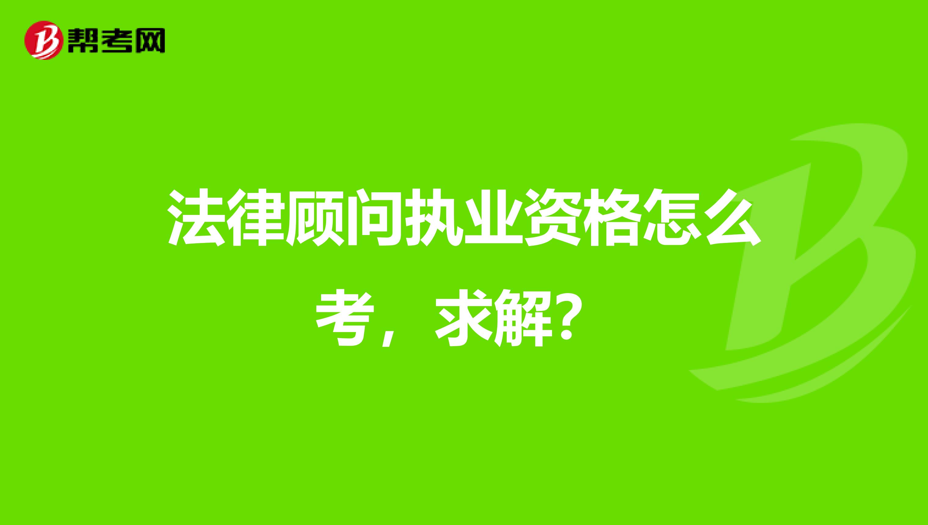法律顧問執業資格怎么考，求解？