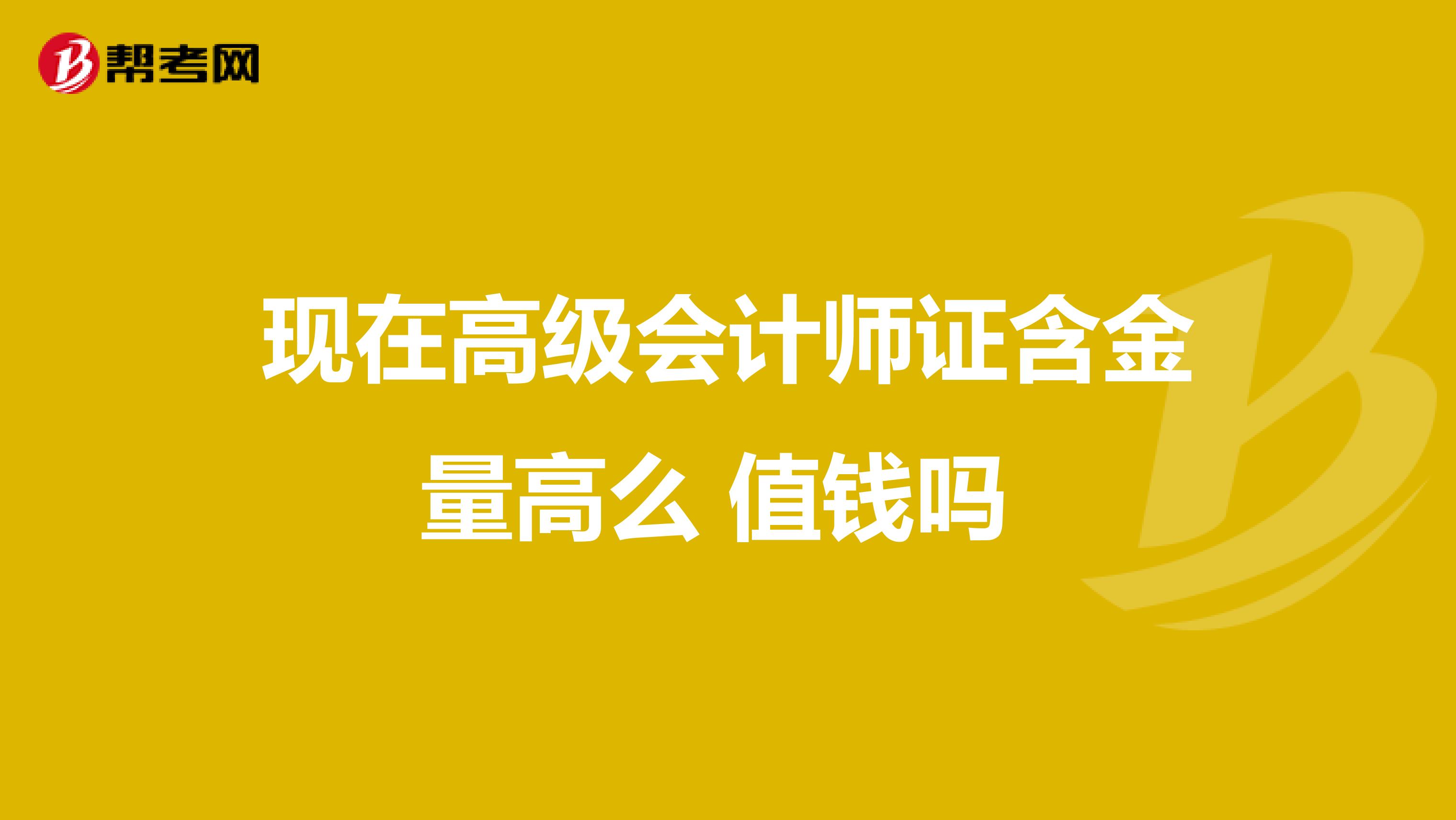 现在高级会计师证含金量高么 值钱吗 