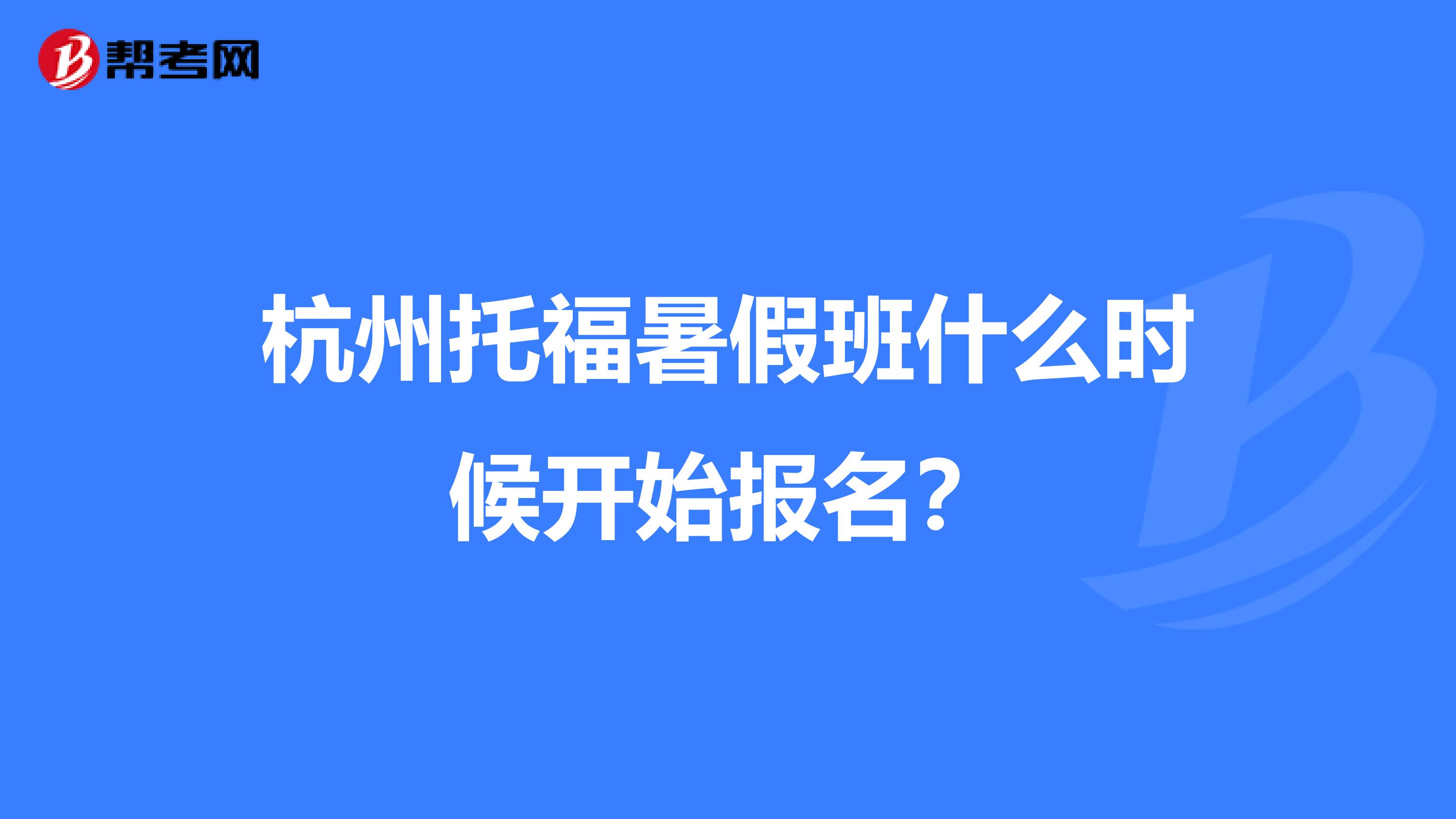 杭州托福暑假班什么时候开始报名？
