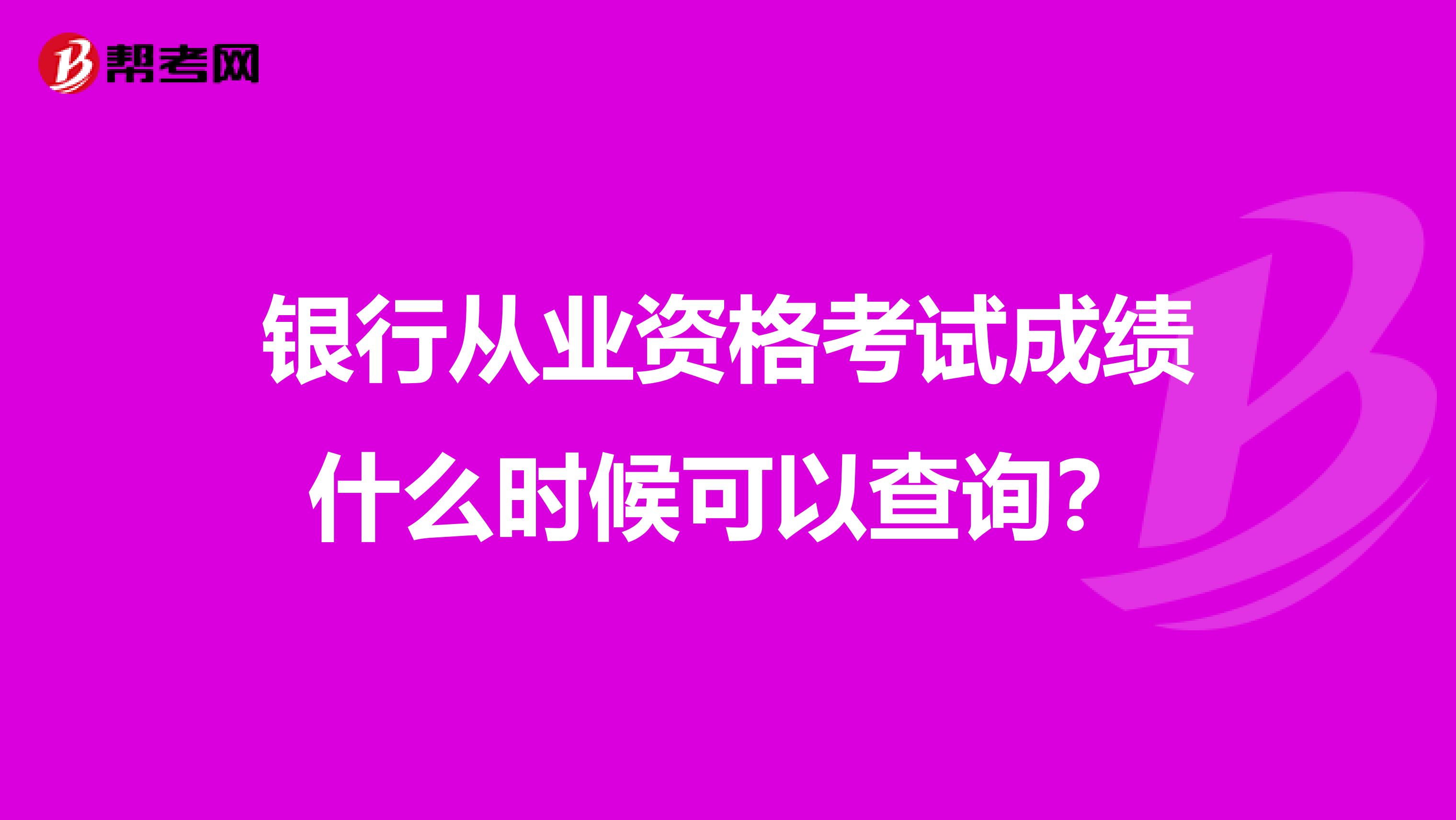 银行从业资格考试成绩什么时候可以查询？