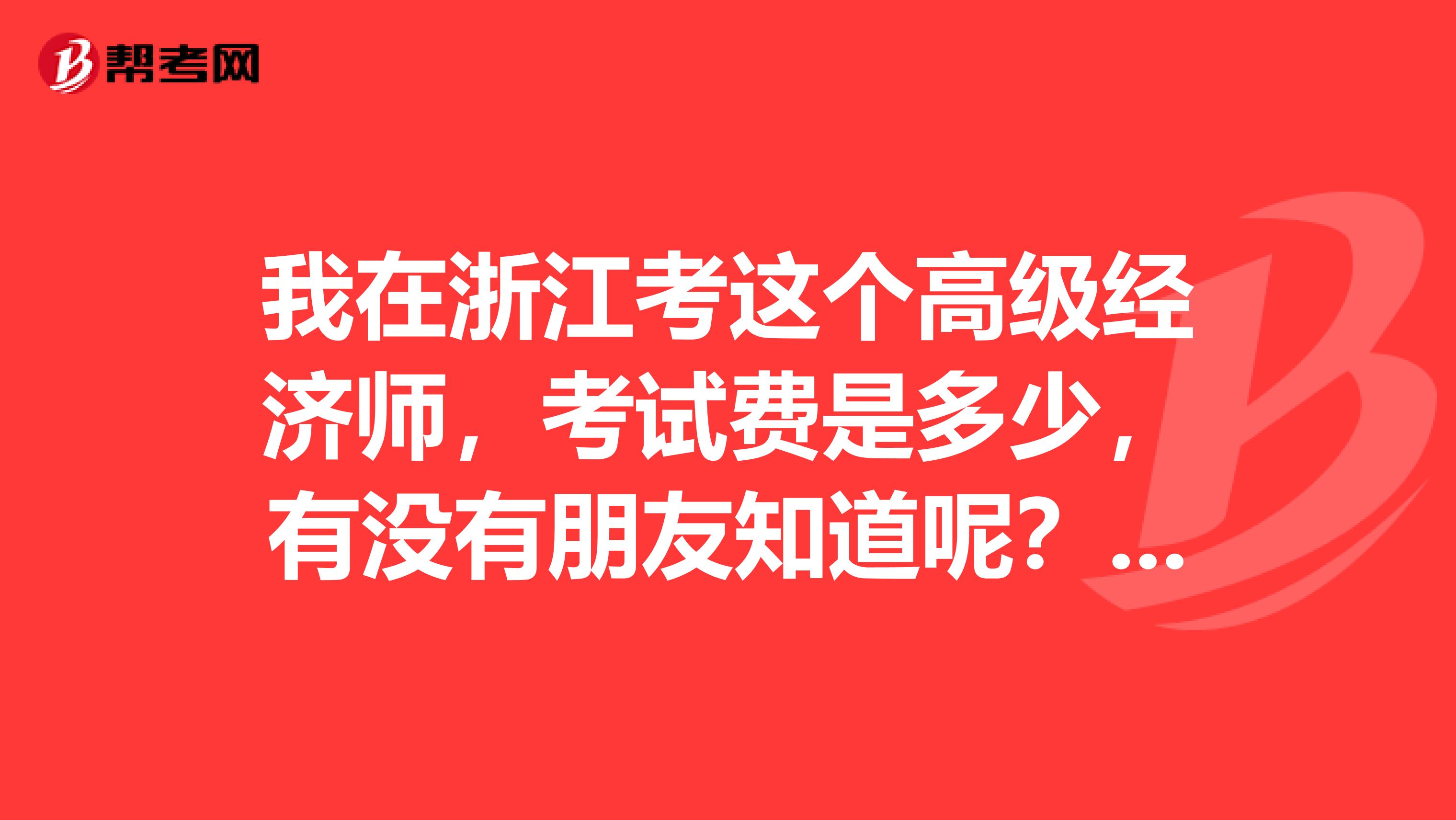 我在浙江考这个高级经济师,考试费是多少,有没有朋友知道呢?望解答,感谢!