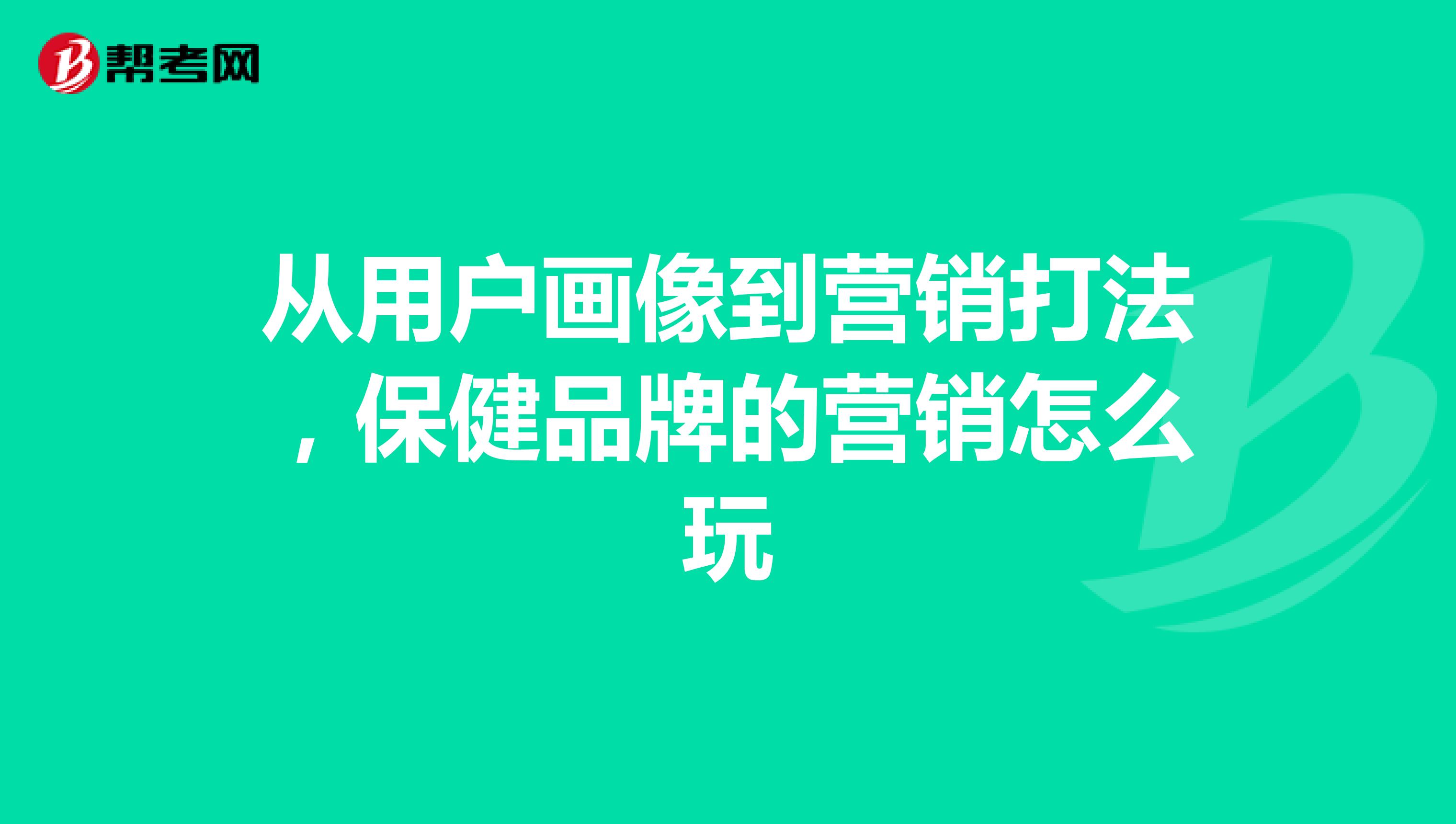 从用户画像到营销打法，保健品牌的营销怎么玩