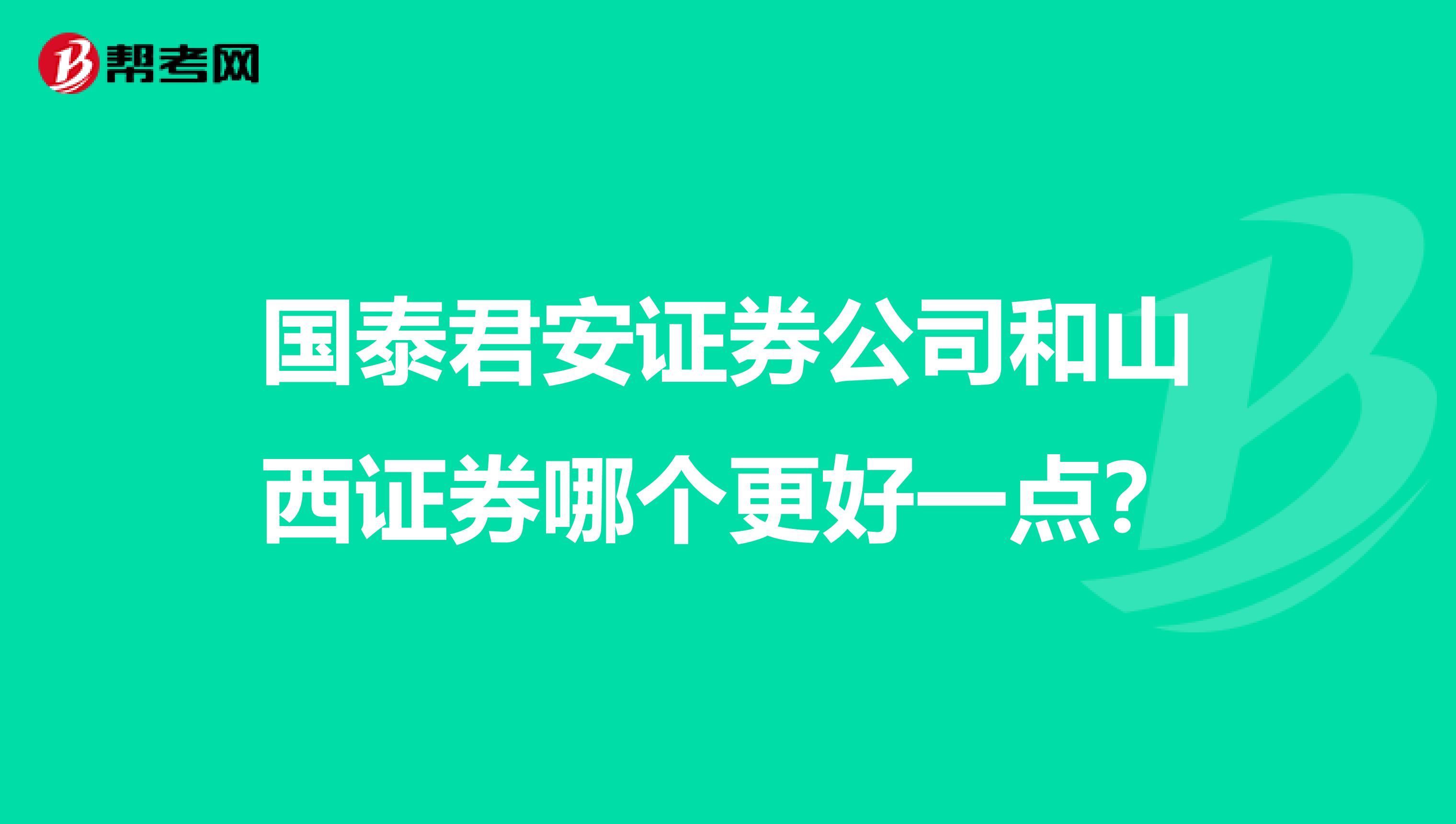 国泰君安证券公司和山西证券哪个更好一点?