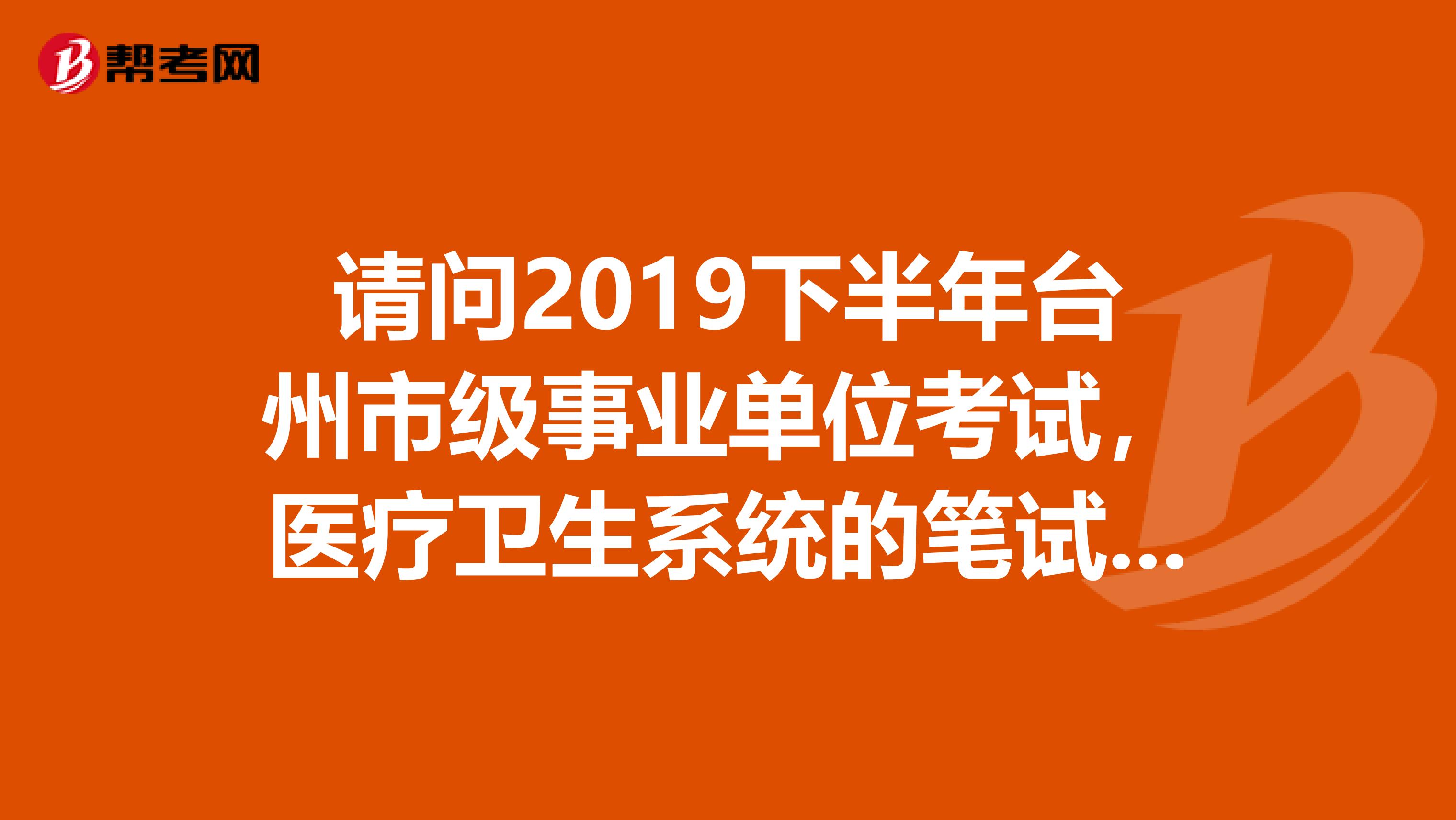请问2019下半年台州市级事业单位考试，医疗卫生系统的笔试和面试有培训的吗？我是学护理的，想考下呢