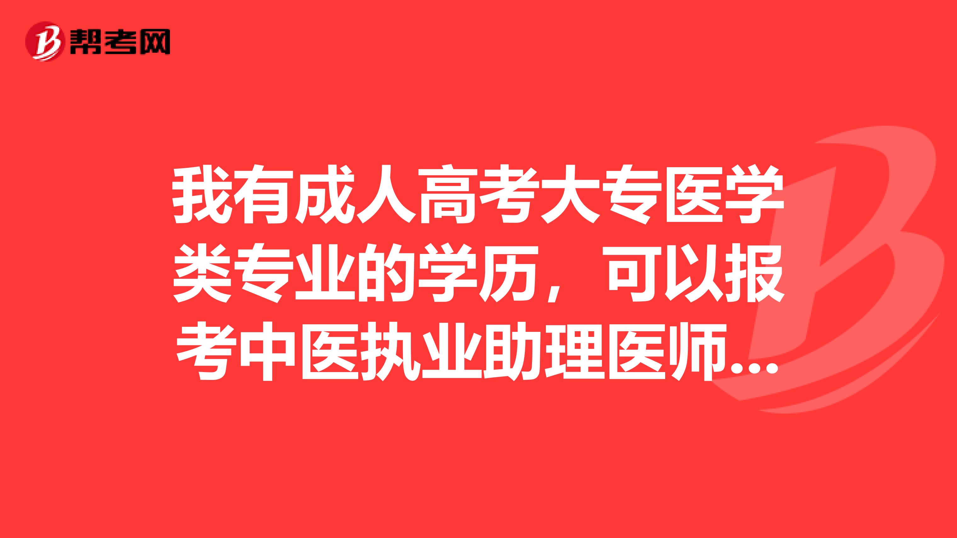 我有成人高考大专医学类专业的学历，可以报考中医执业助理医师资格证吗？