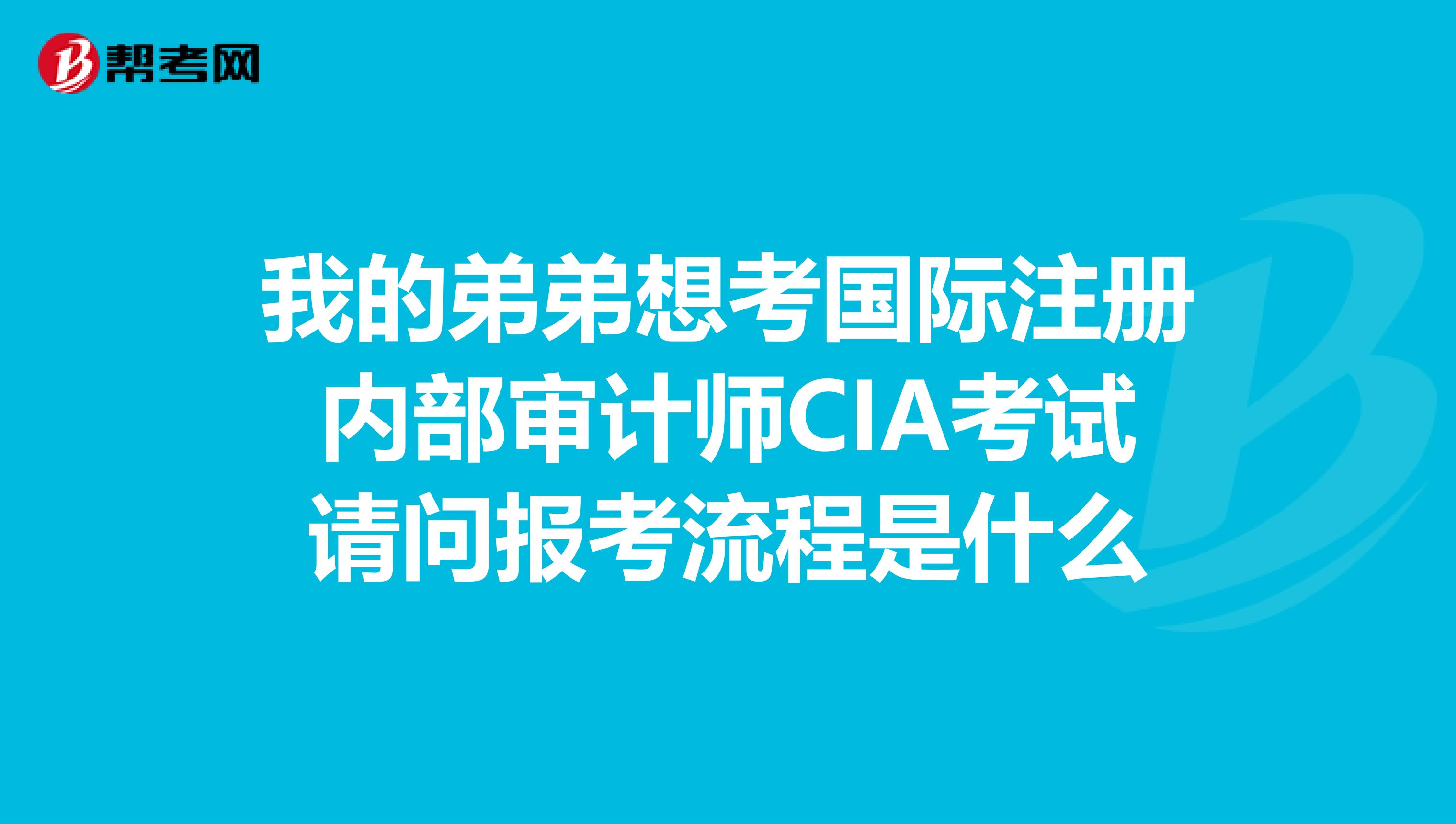 我的弟弟想考國(guó)際注冊(cè)內(nèi)部審計(jì)師CIA考試請(qǐng)問報(bào)考流程是什么