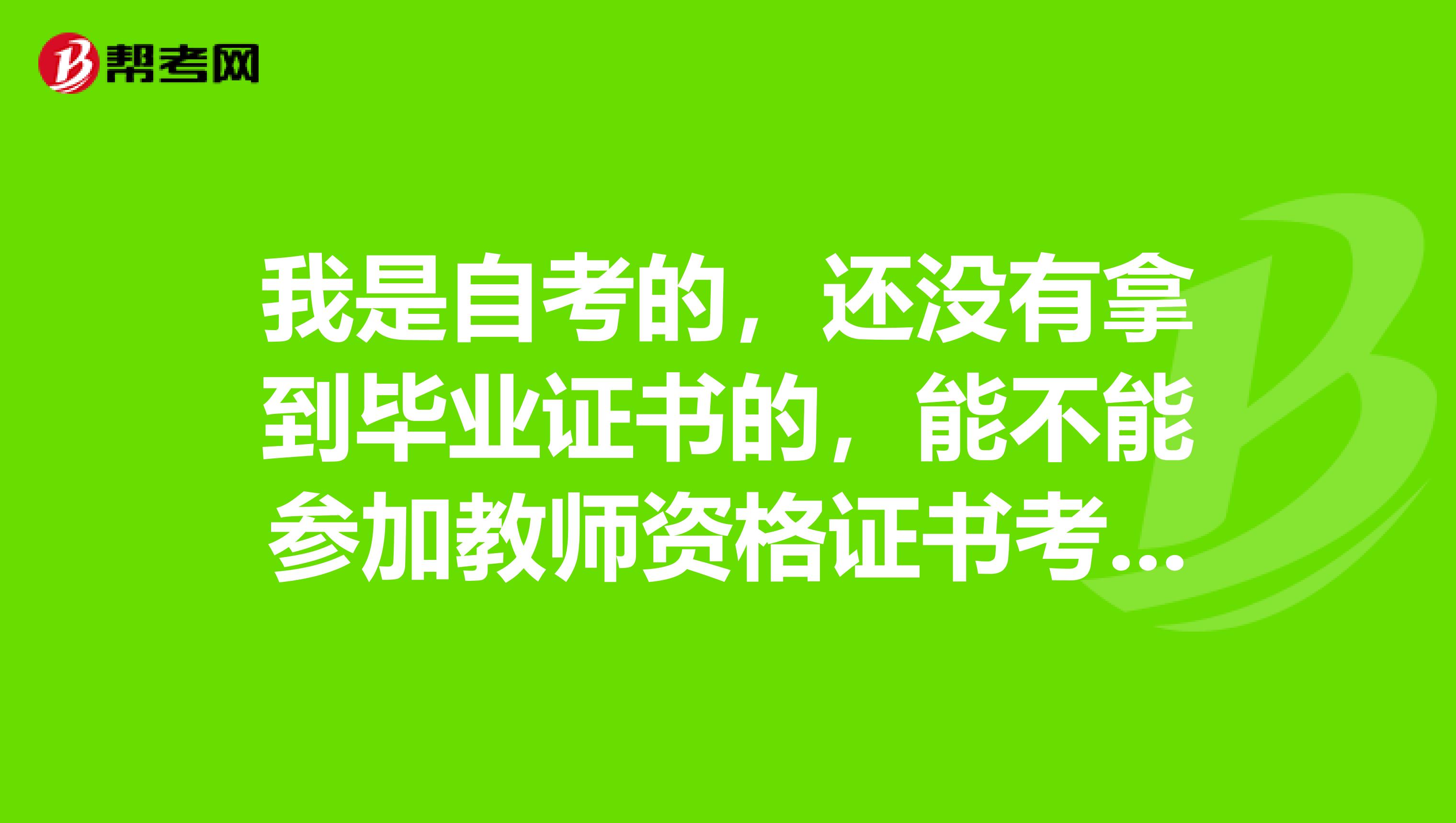 我是自考的,还没有拿到毕业证书的,能不能参加教师资格证书考试啊?是浙江的