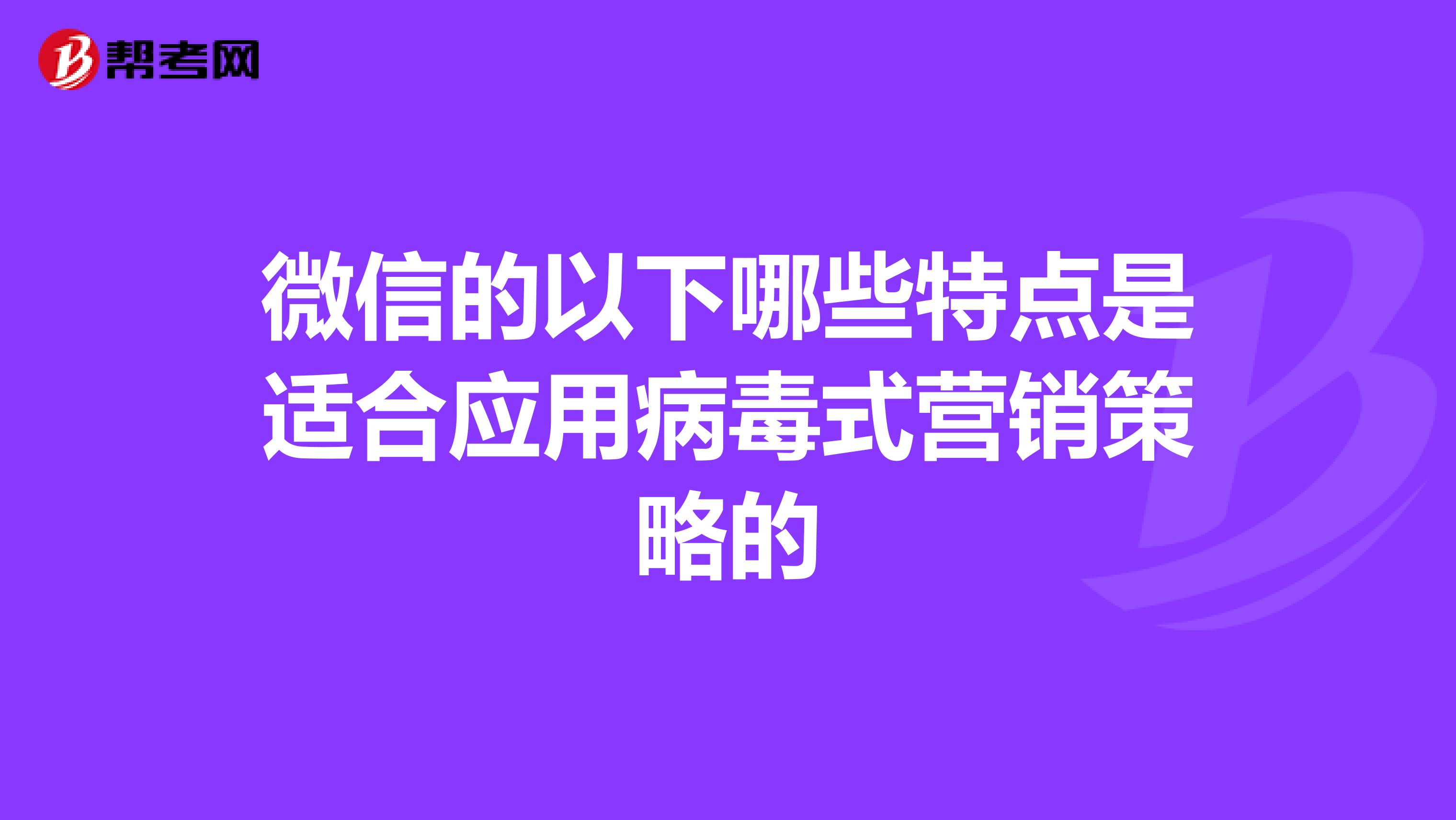 微信的以下哪些特点是适合应用病毒式营销策略的