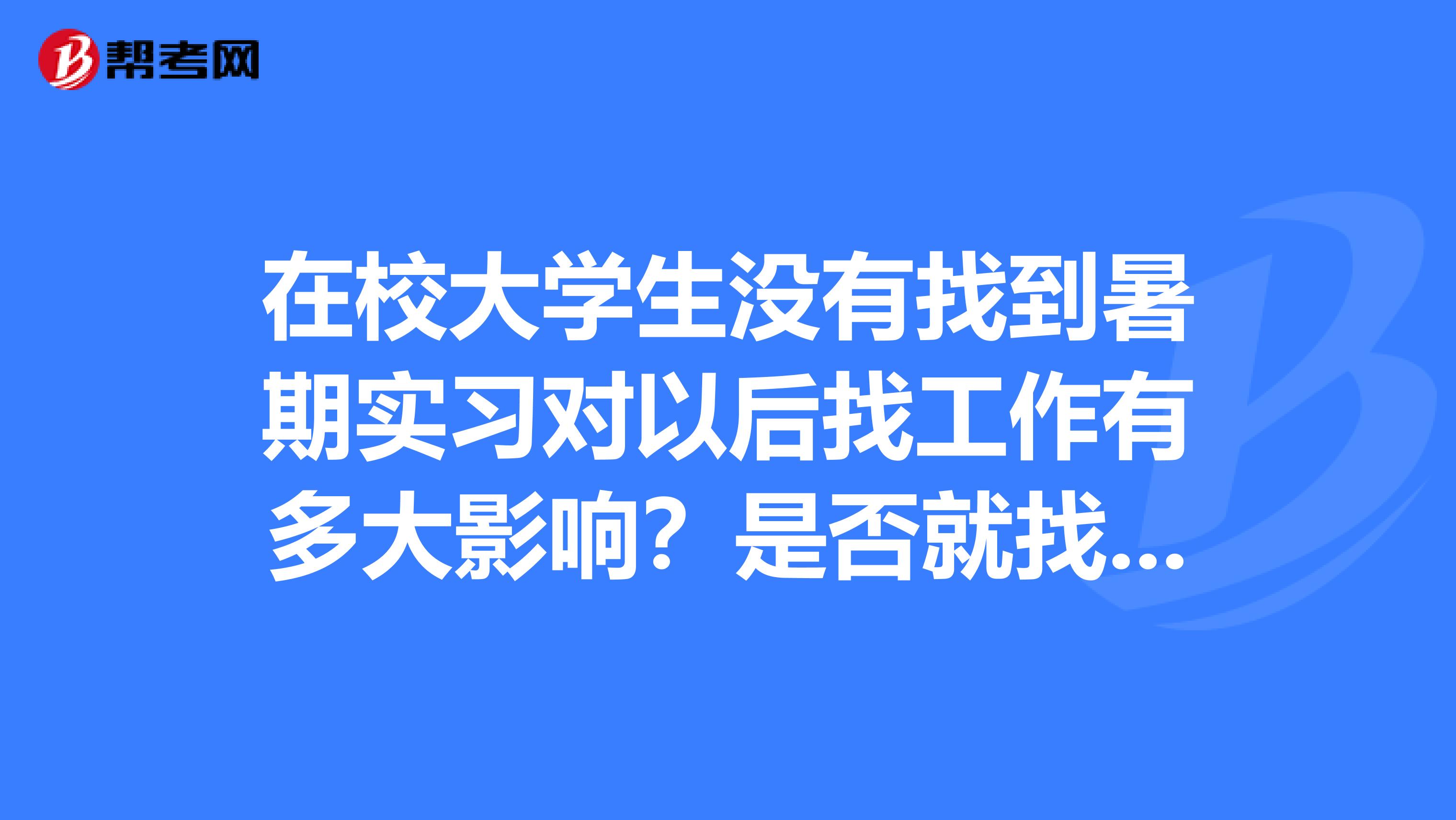 在校大学生没有找到暑期实习对以后找工作有多大影响？是否就找不到？