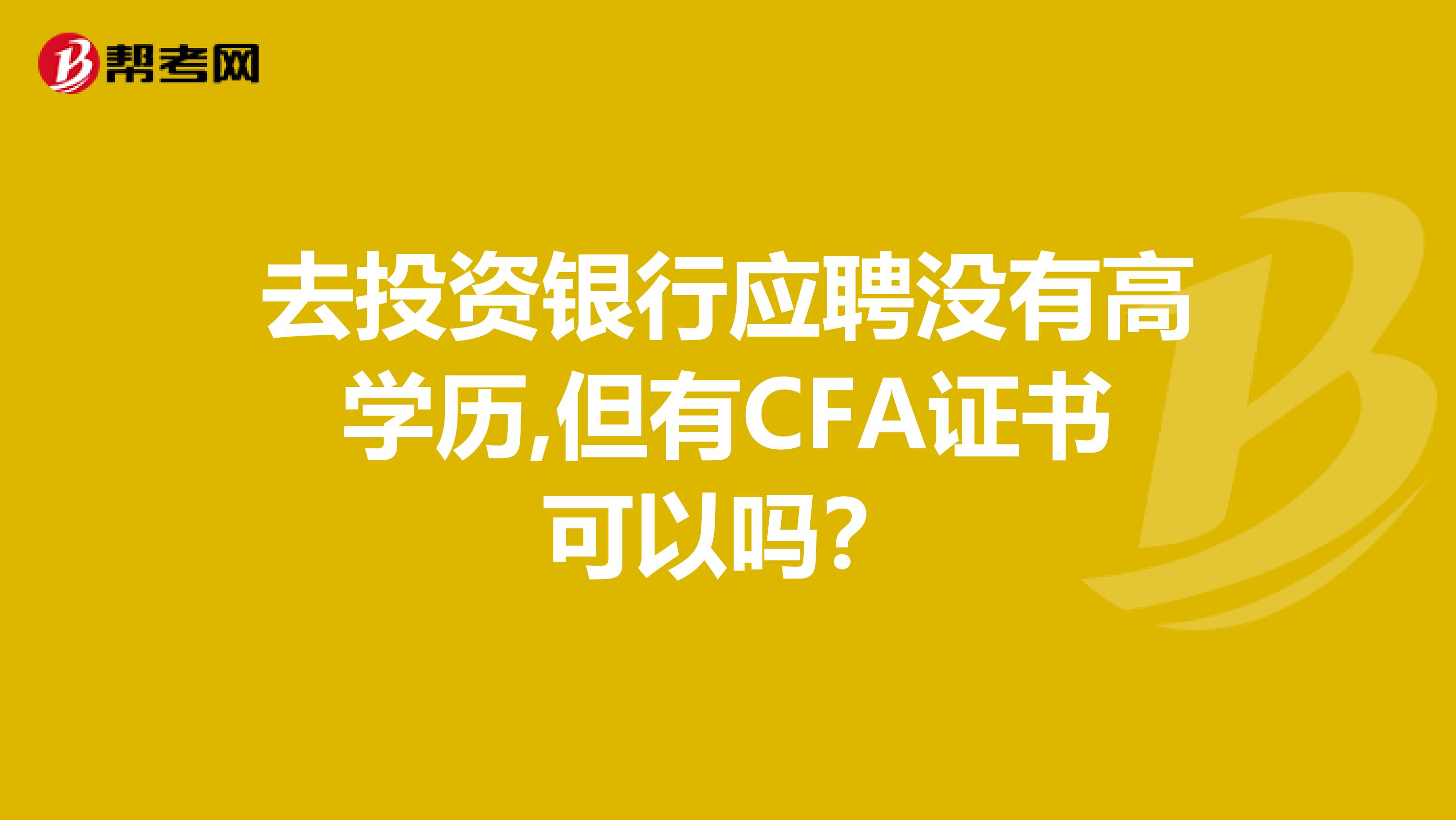 去投资银行应聘没有高学历,但有CFA证书可以吗？