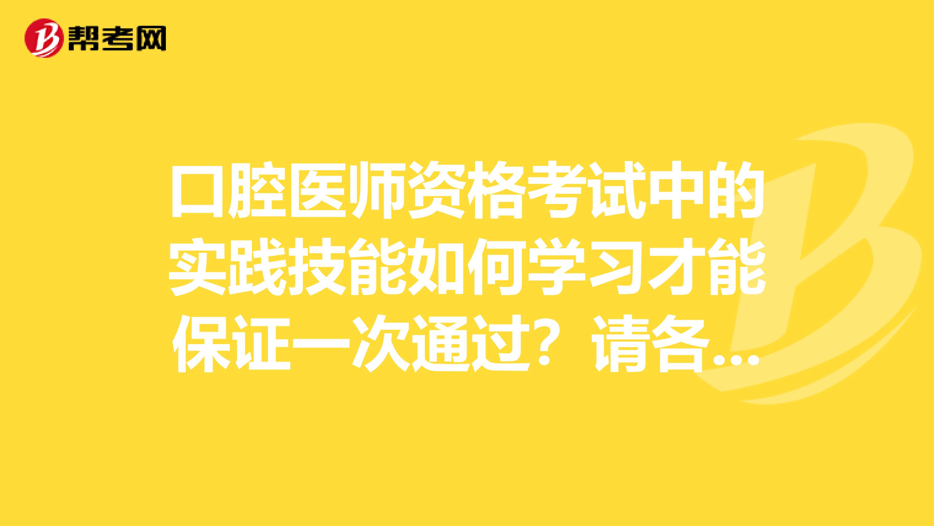 口腔医师资格考试中的实践技能如何学习才能保证一次通过?请各位多多帮忙。?