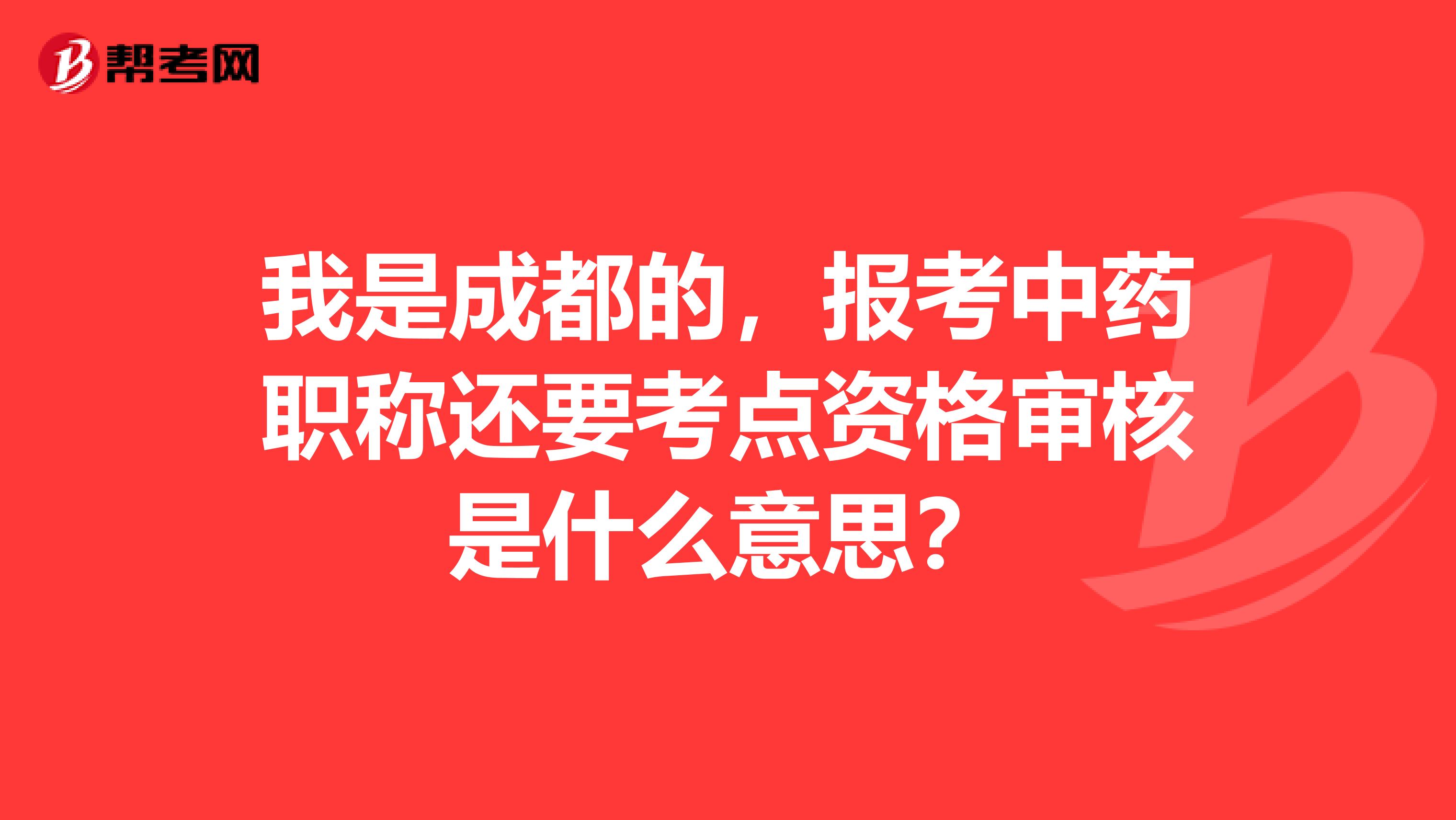 我是成都的，報(bào)考中藥職稱還要考點(diǎn)資格審核是什么意思？