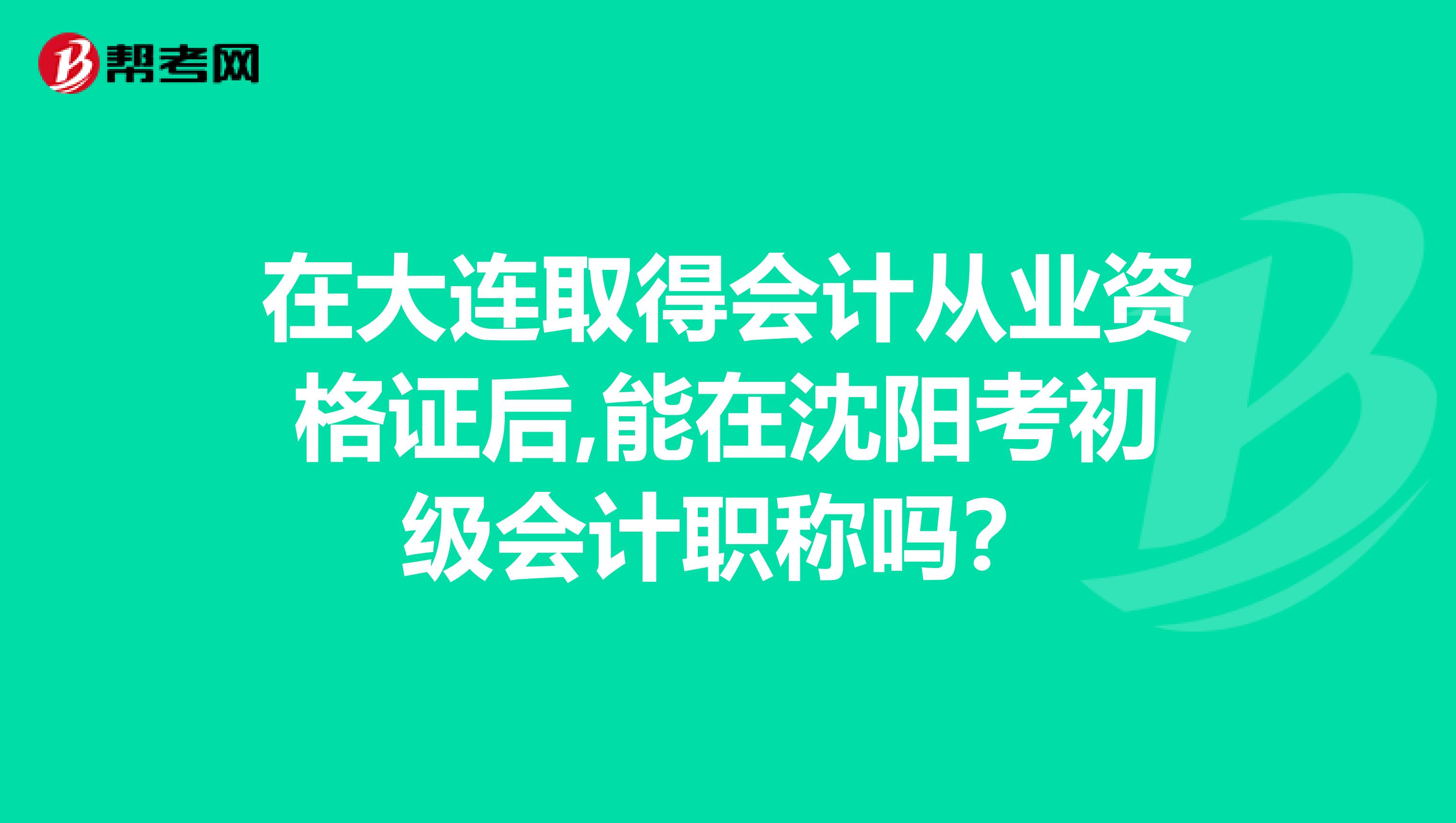 在大连取得会计从业资格证后,能在沈阳考初级会计职称吗？
