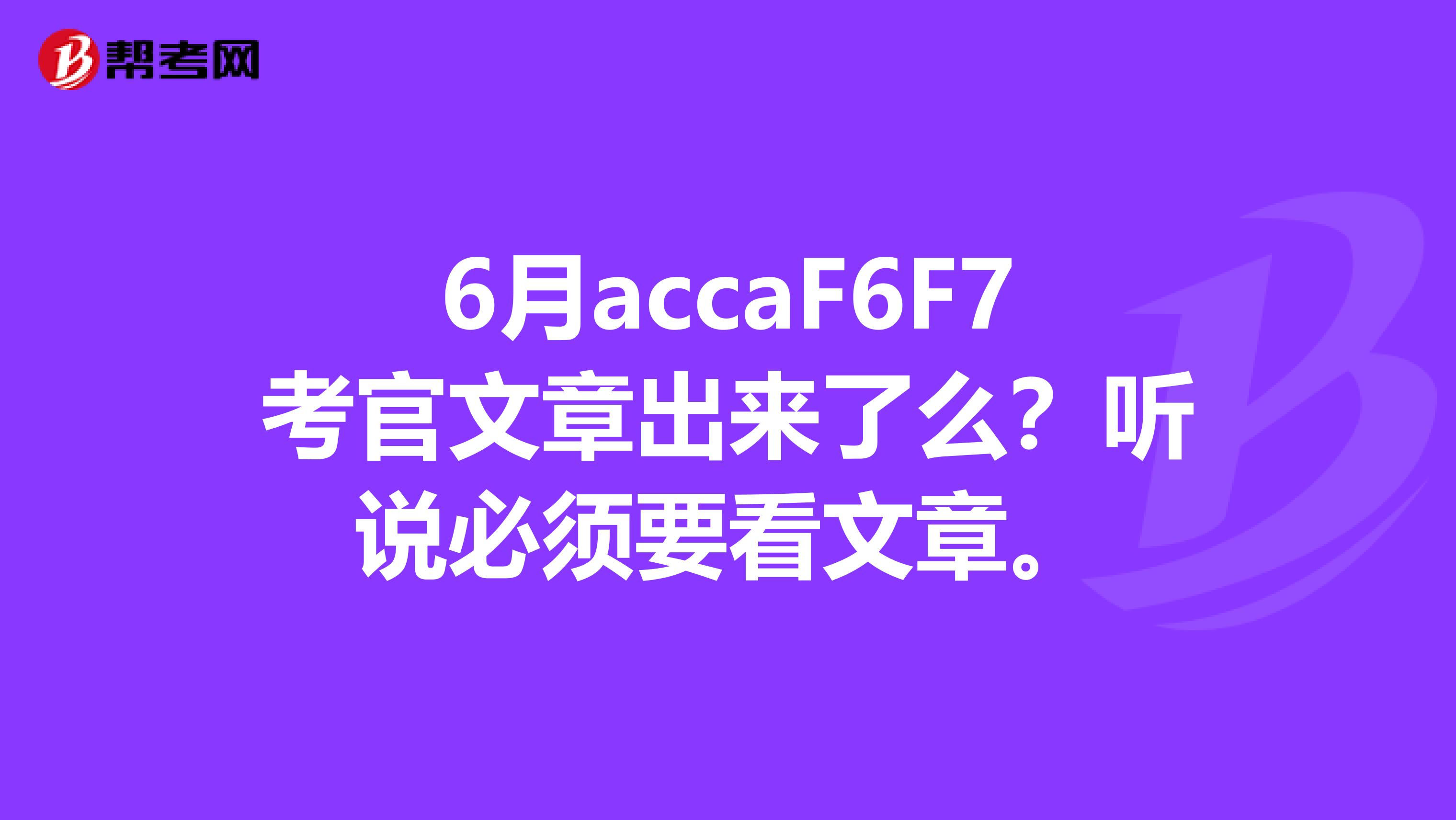 6月accaF6F7考官文章出来了么?听说必须要看文章。