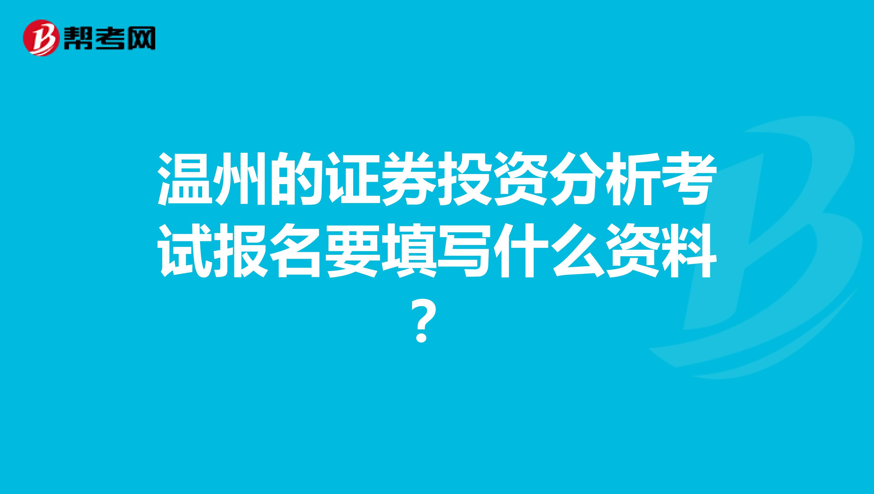 温州的证券投资分析考试报名要填写什么资料?