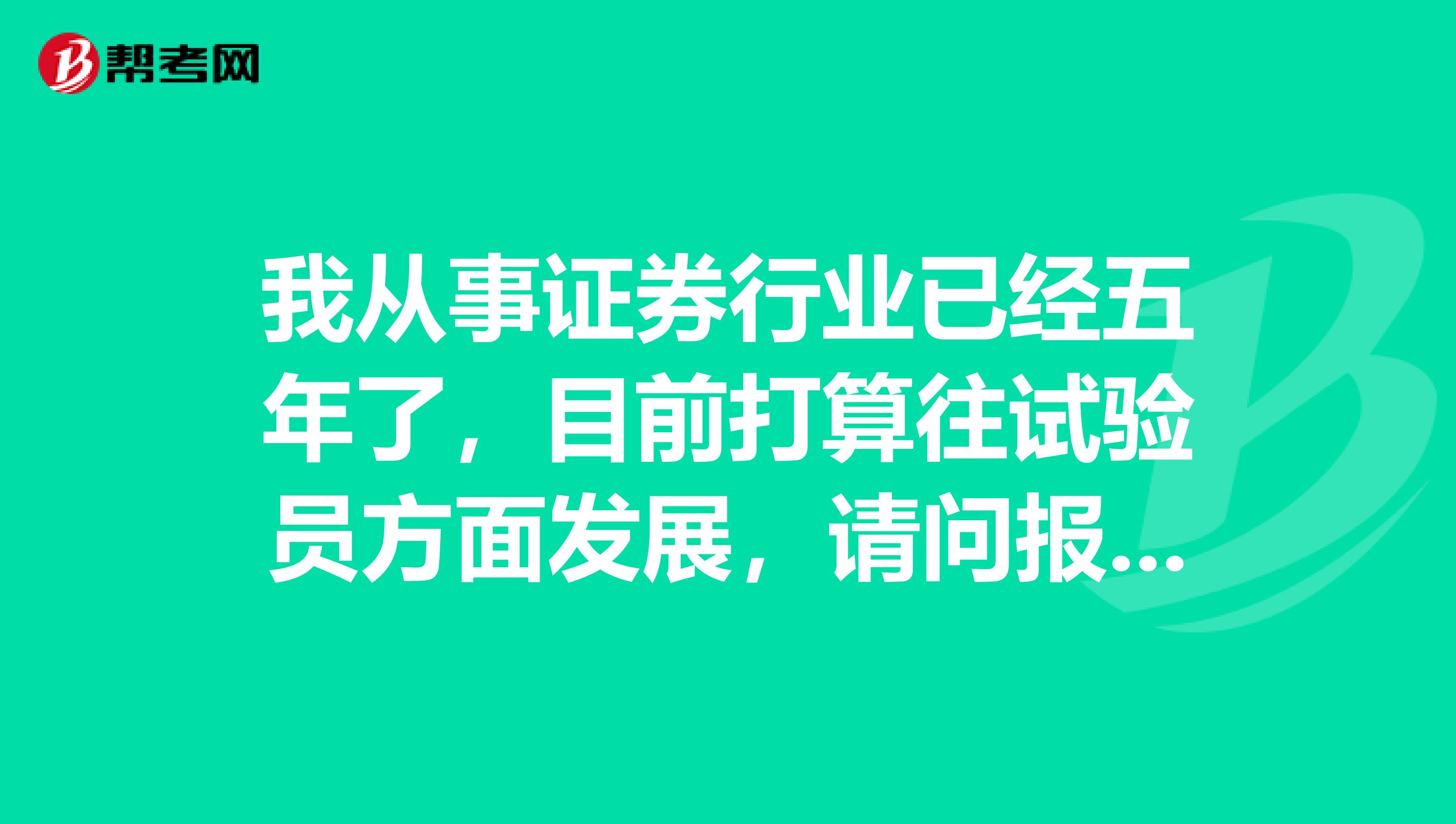 我从事证券行业已经五年了,目前打算往试验员方面发展,请问报考试验员对工作年限有什么要求嘛?